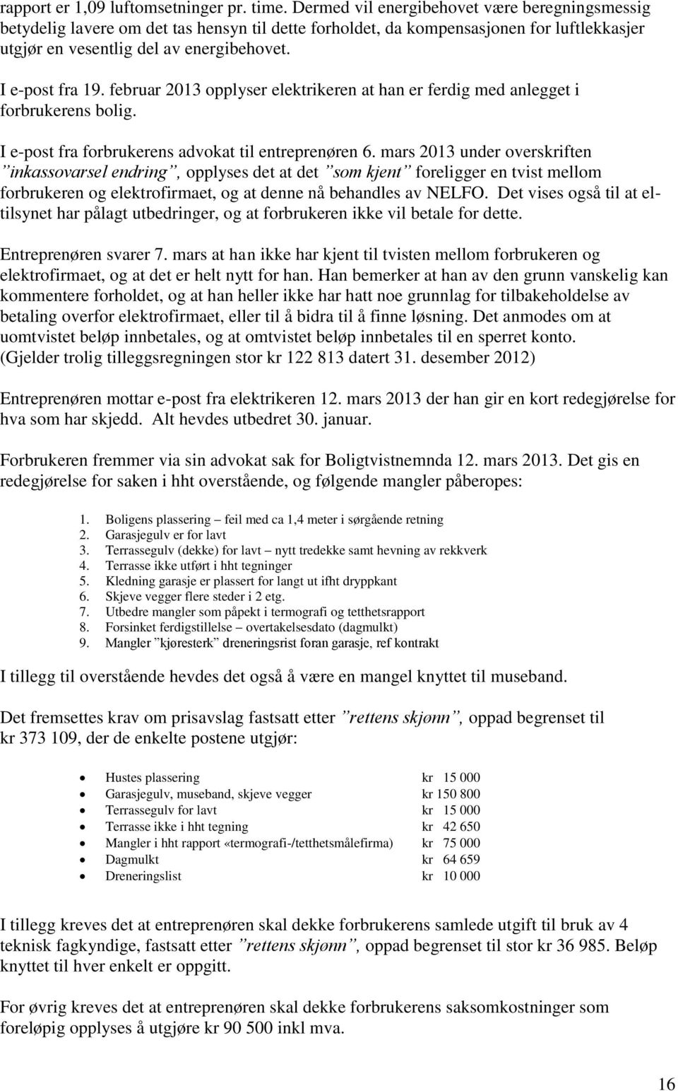 februar 2013 opplyser elektrikeren at han er ferdig med anlegget i forbrukerens bolig. I e-post fra forbrukerens advokat til entreprenøren 6.