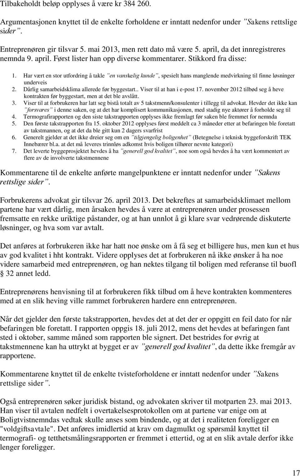 Har vært en stor utfordring å takle en vanskelig kunde, spesielt hans manglende medvirkning til finne løsninger underveis 2. Dårlig samarbeidsklima allerede før byggestart.