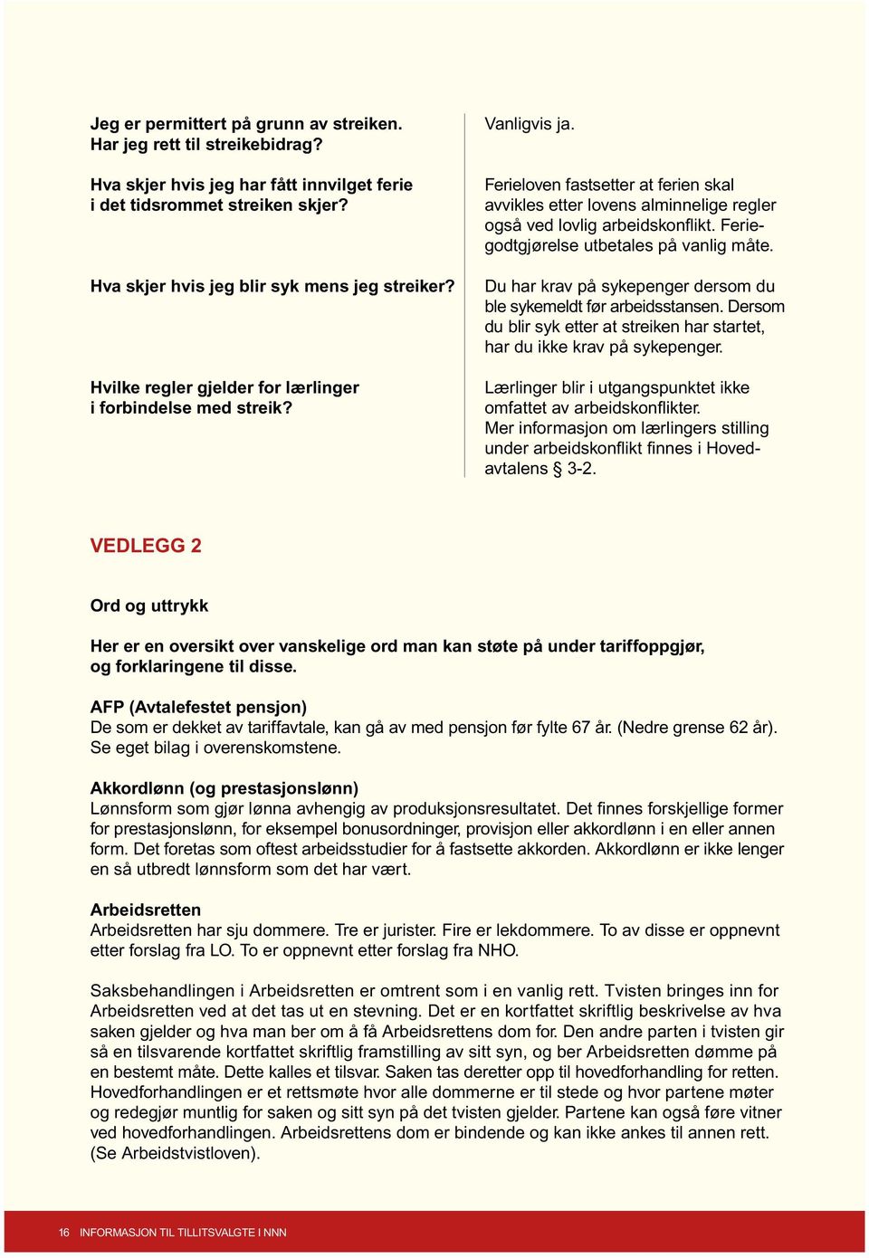 Feriegodtgjørelse utbetales på vanlig måte. Du har krav på sykepenger dersom du ble sykemeldt før arbeidsstansen. Dersom du blir syk etter at streiken har startet, har du ikke krav på sykepenger.