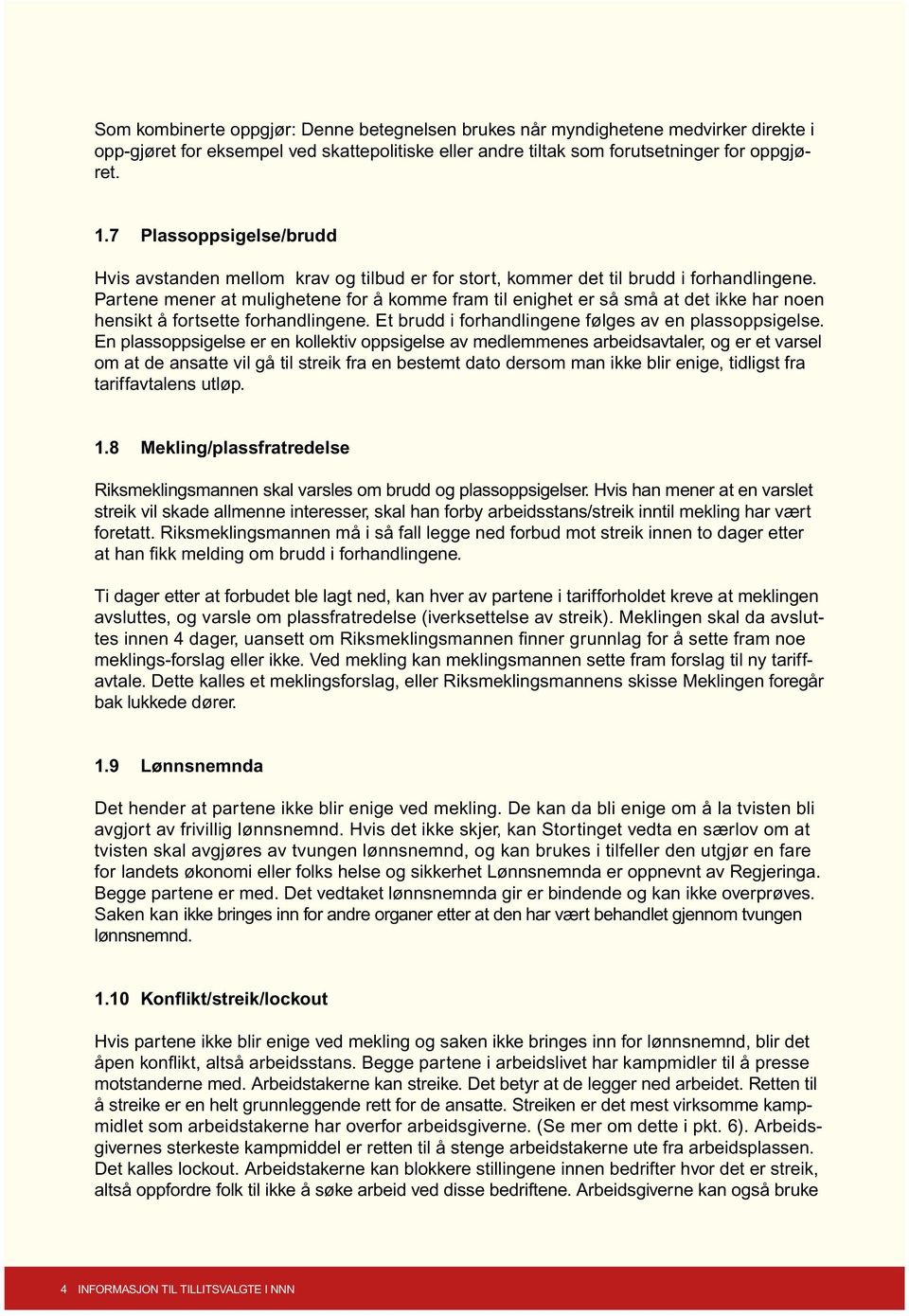 Partene mener at mulighetene for å komme fram til enighet er så små at det ikke har noen hensikt å fortsette forhandlingene. Et brudd i forhandlingene følges av en plassoppsigelse.