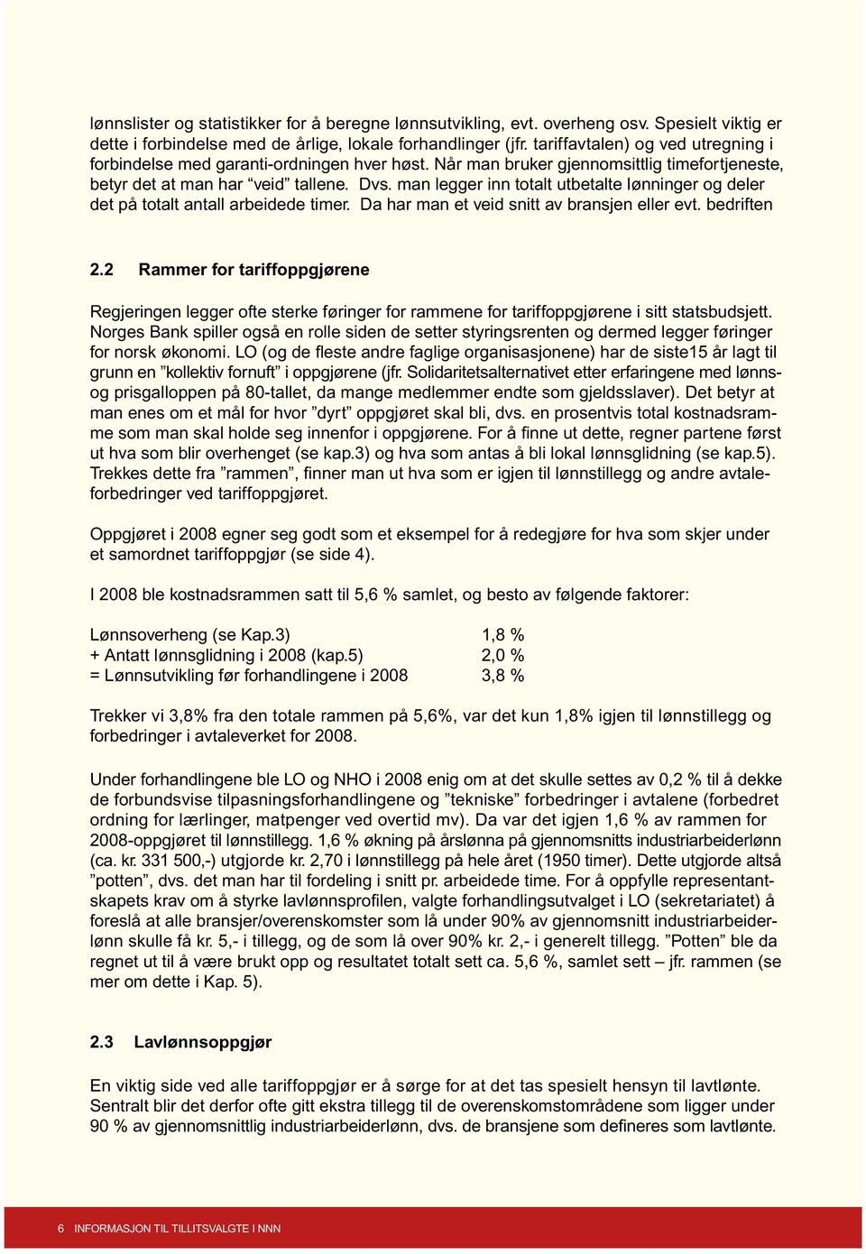 man legger inn totalt utbetalte lønninger og deler det på totalt antall arbeidede timer. Da har man et veid snitt av bransjen eller evt. bedriften 2.