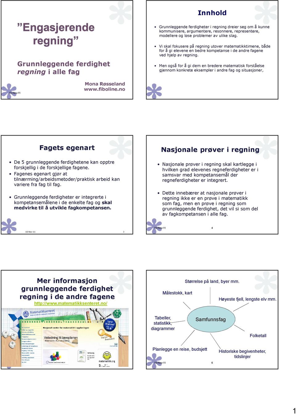 Men også for å gi dem en bredere matematisk forståelse gjennom konkrete eksempler i andre fag og situasjoner, Mona Røsseland www.fiboline.