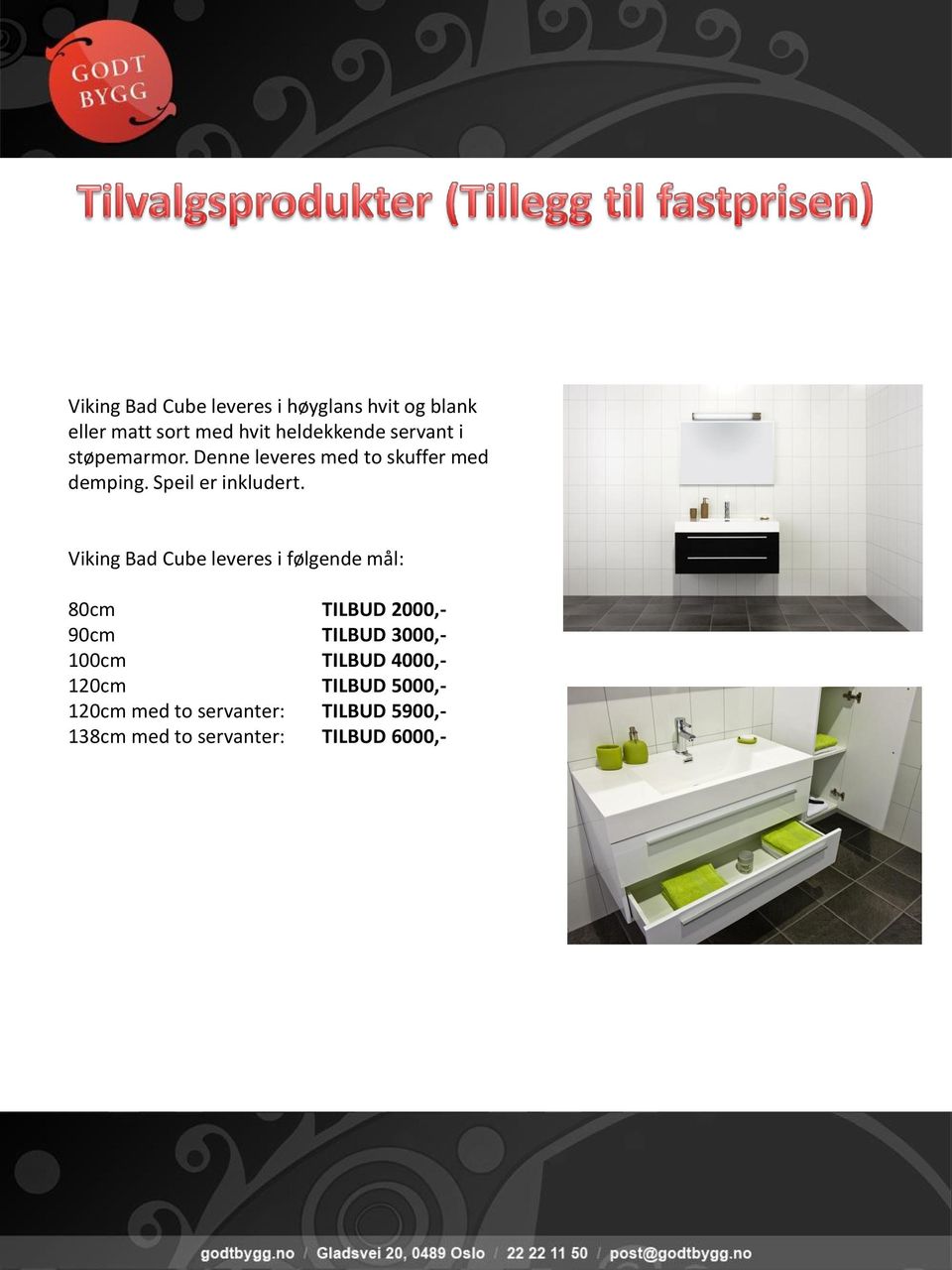 Viking Bad Cube leveres i følgende mål: 80cm TILBUD 2000,- 90cm TILBUD 3000,- 100cm TILBUD