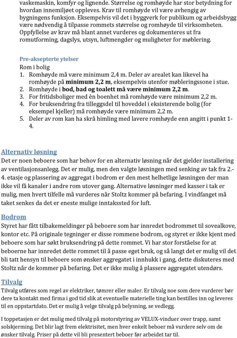 Oppfyllelse av krav må blant annet vurderes og dokumenteres ut fra romutforming, dagslys, utsyn, luftmengder og muligheter for møblering. Pre-aksepterte ytelser Rom i bolig 1.