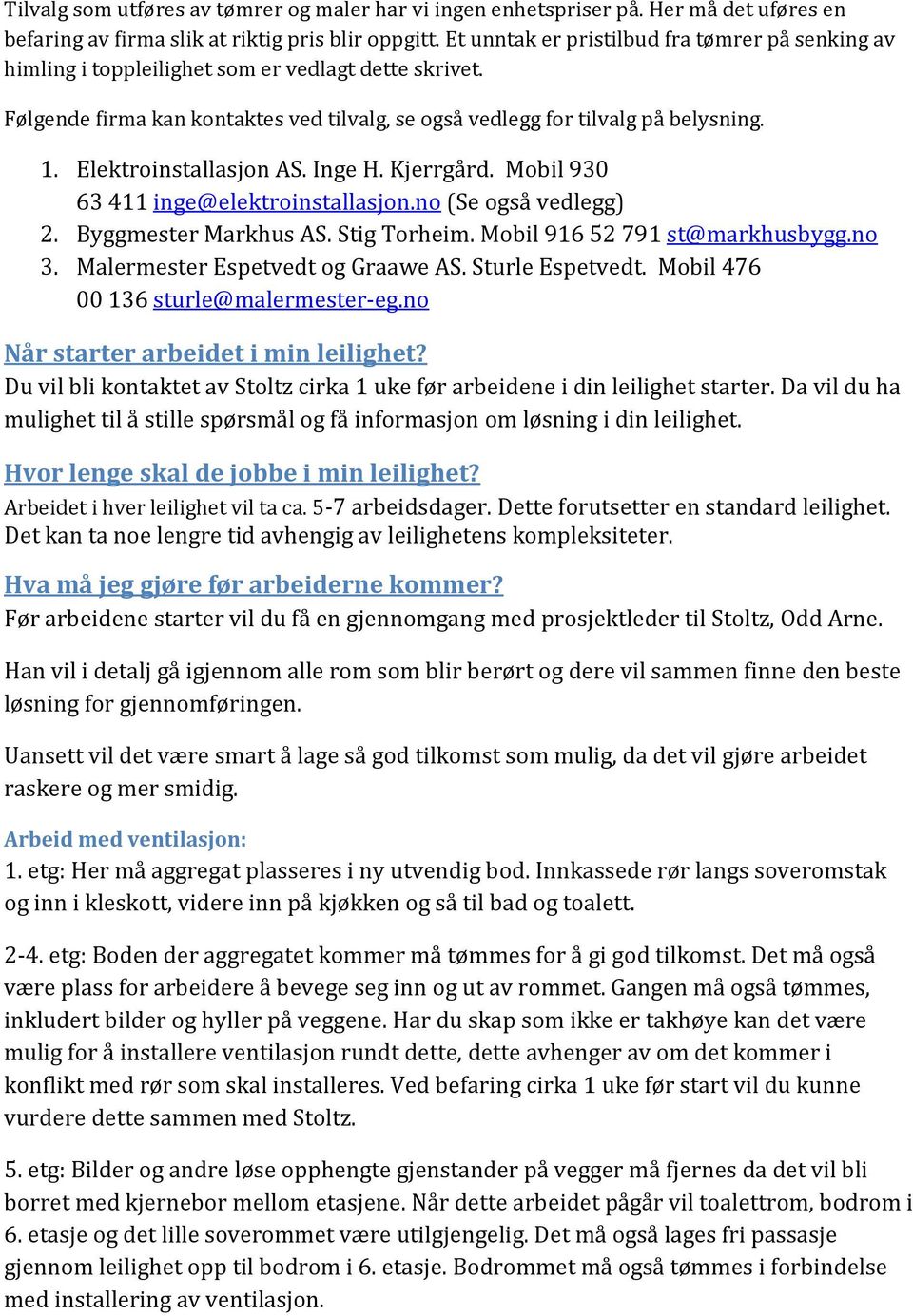 Elektroinstallasjon AS. Inge H. Kjerrgård. Mobil 930 63 411 inge@elektroinstallasjon.no (Se også vedlegg) 2. Byggmester Markhus AS. Stig Torheim. Mobil 916 52 791 st@markhusbygg.no 3.