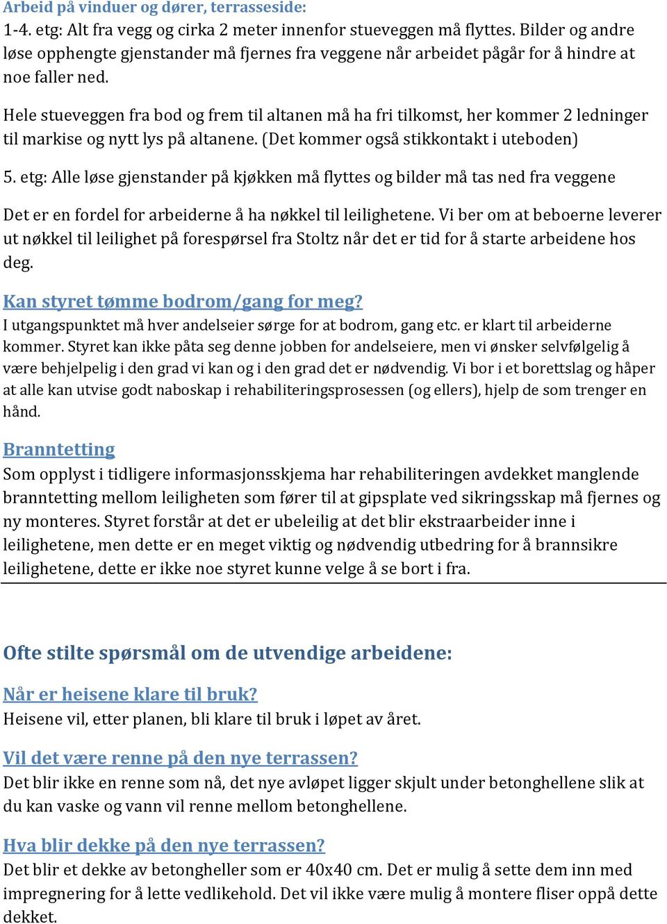 Hele stueveggen fra bod og frem til altanen må ha fri tilkomst, her kommer 2 ledninger til markise og nytt lys på altanene. (Det kommer også stikkontakt i uteboden) 5.