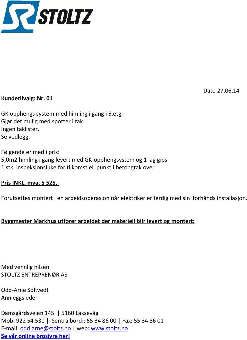 5 525,- Forutsettes montert i en arbeidsoperasjon når elektriker er ferdig med sin forhånds installasjon.