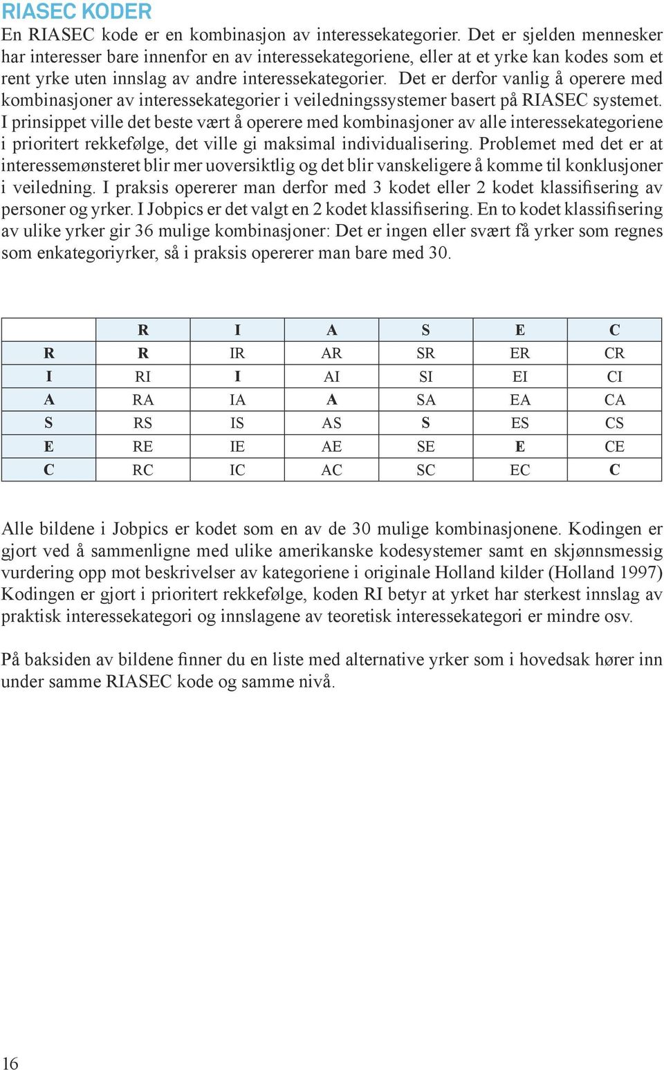 Det er derfor vanlig å operere med kombinasjoner av interessekategorier i veiledningssystemer basert på RIASEC systemet.