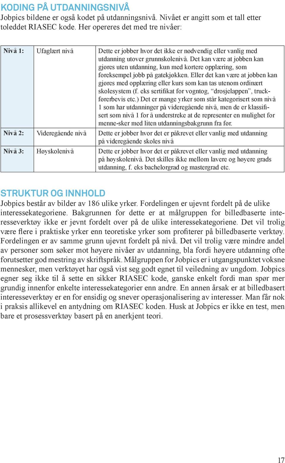 Det kan være at jobben kan gjøres uten utdanning, kun med kortere opplæring, som foreksempel jobb på gatekjøkken.