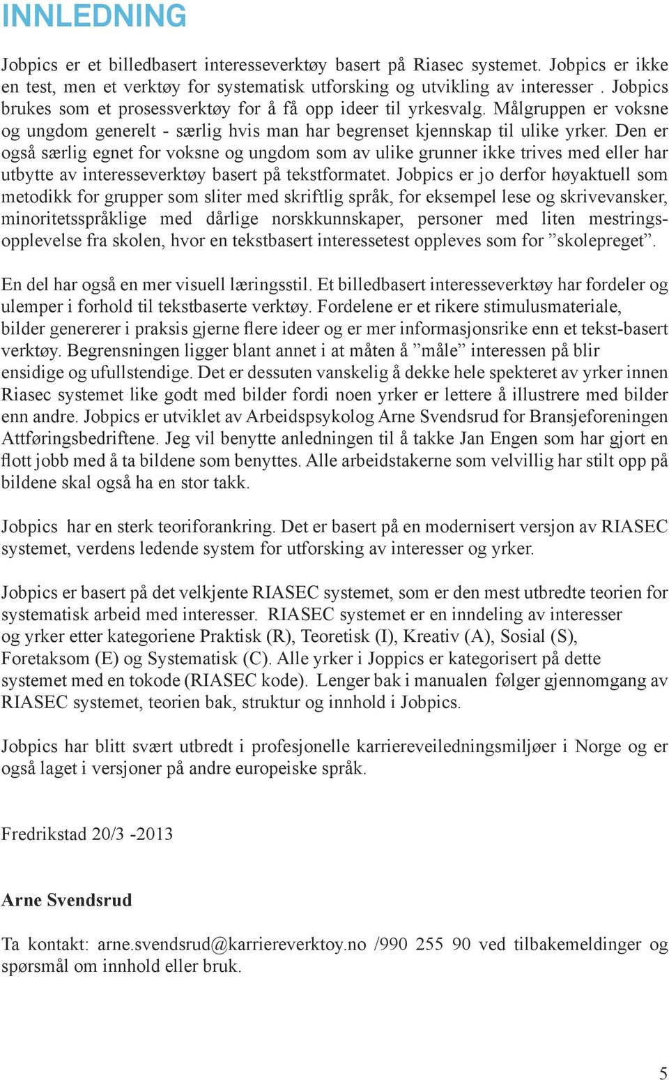 Den er også særlig egnet for voksne og ungdom som av ulike grunner ikke trives med eller har utbytte av interesseverktøy basert på tekstformatet.