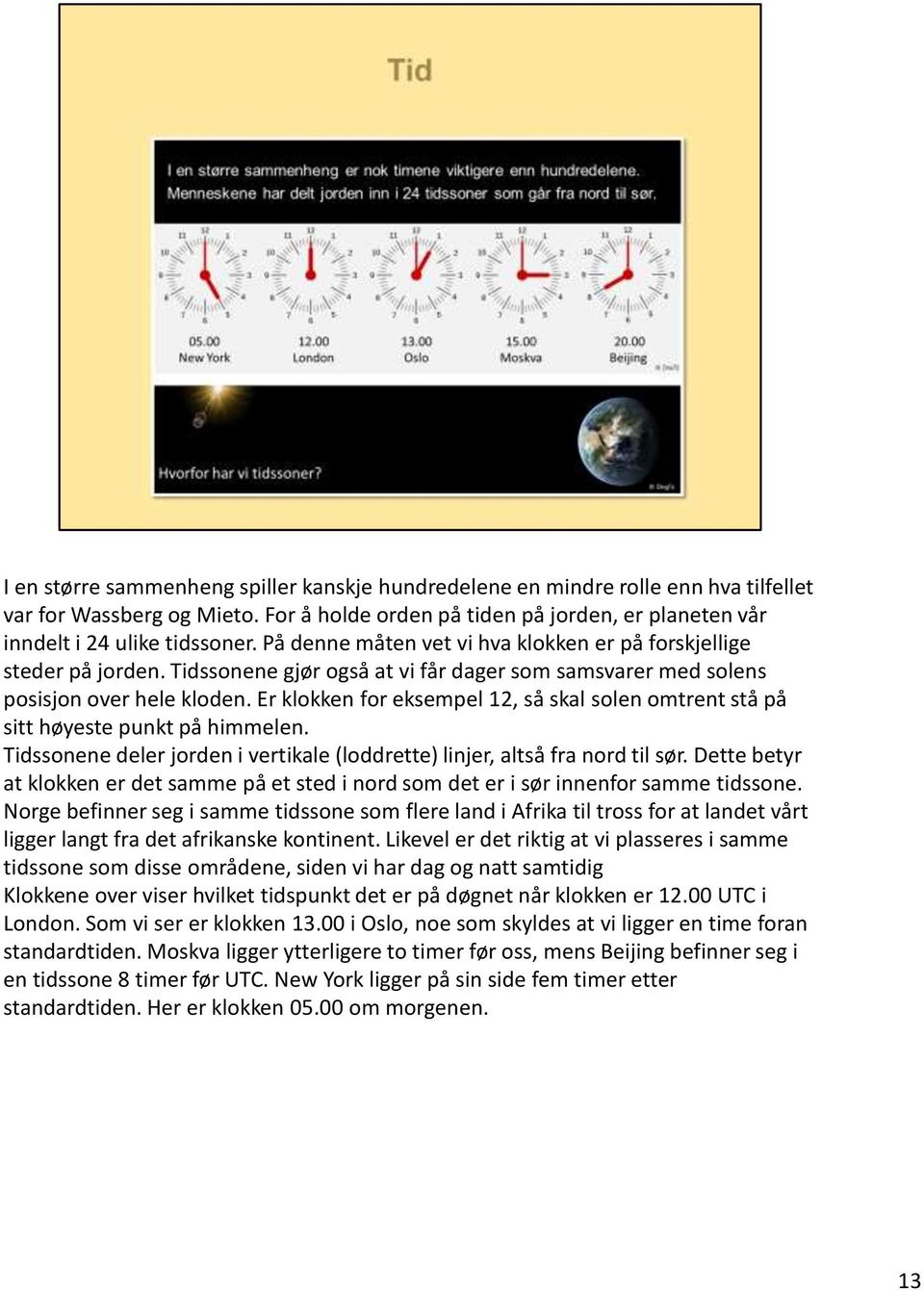 Er klokken for eksempel 12, så skal solen omtrent stå på sitt høyeste punkt på himmelen. Tidssonene deler jorden i vertikale (loddrette) linjer, altså fra nord til sør.