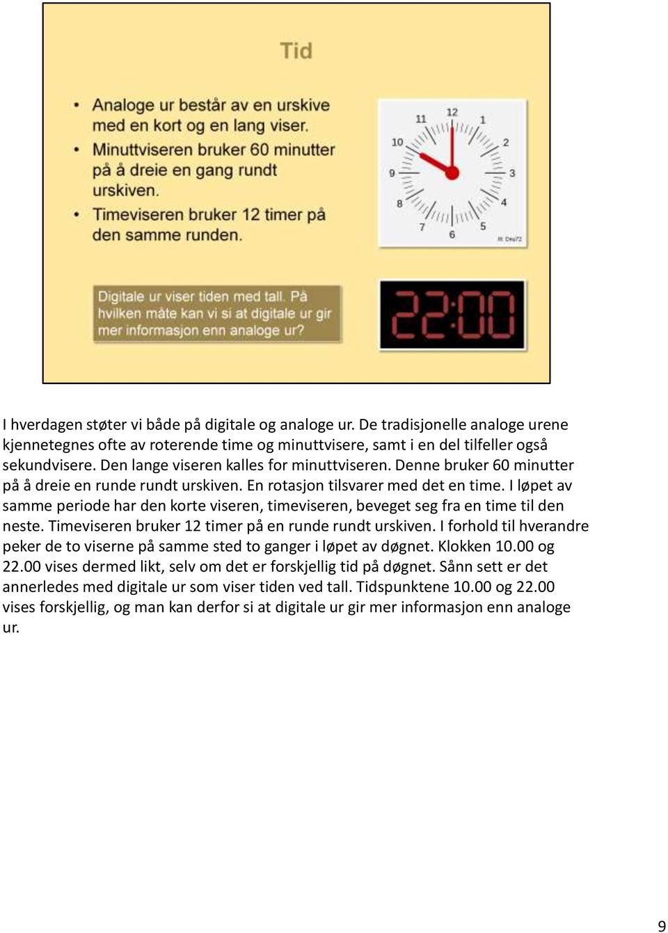 I løpet av samme periode har den korte viseren, timeviseren, beveget seg fra en time til den neste. Timeviseren bruker 12 timer på en runde rundt urskiven.