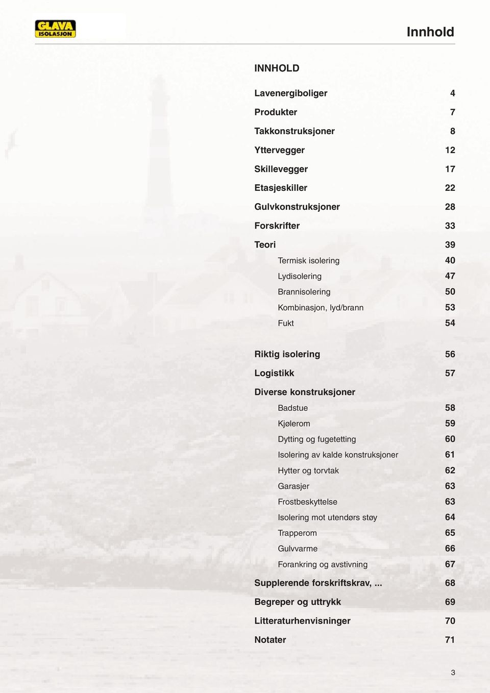 Badstue 58 Kjølerom 59 Dytting og fugetetting 60 Isolering av kalde konstruksjoner 61 Hytter og torvtak 62 Garasjer 63 Frostbeskyttelse 63 Isolering mot