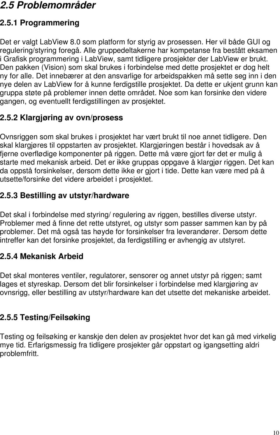 Den pakken (Vision) som skal brukes i forbindelse med dette prosjektet er dog helt ny for alle.