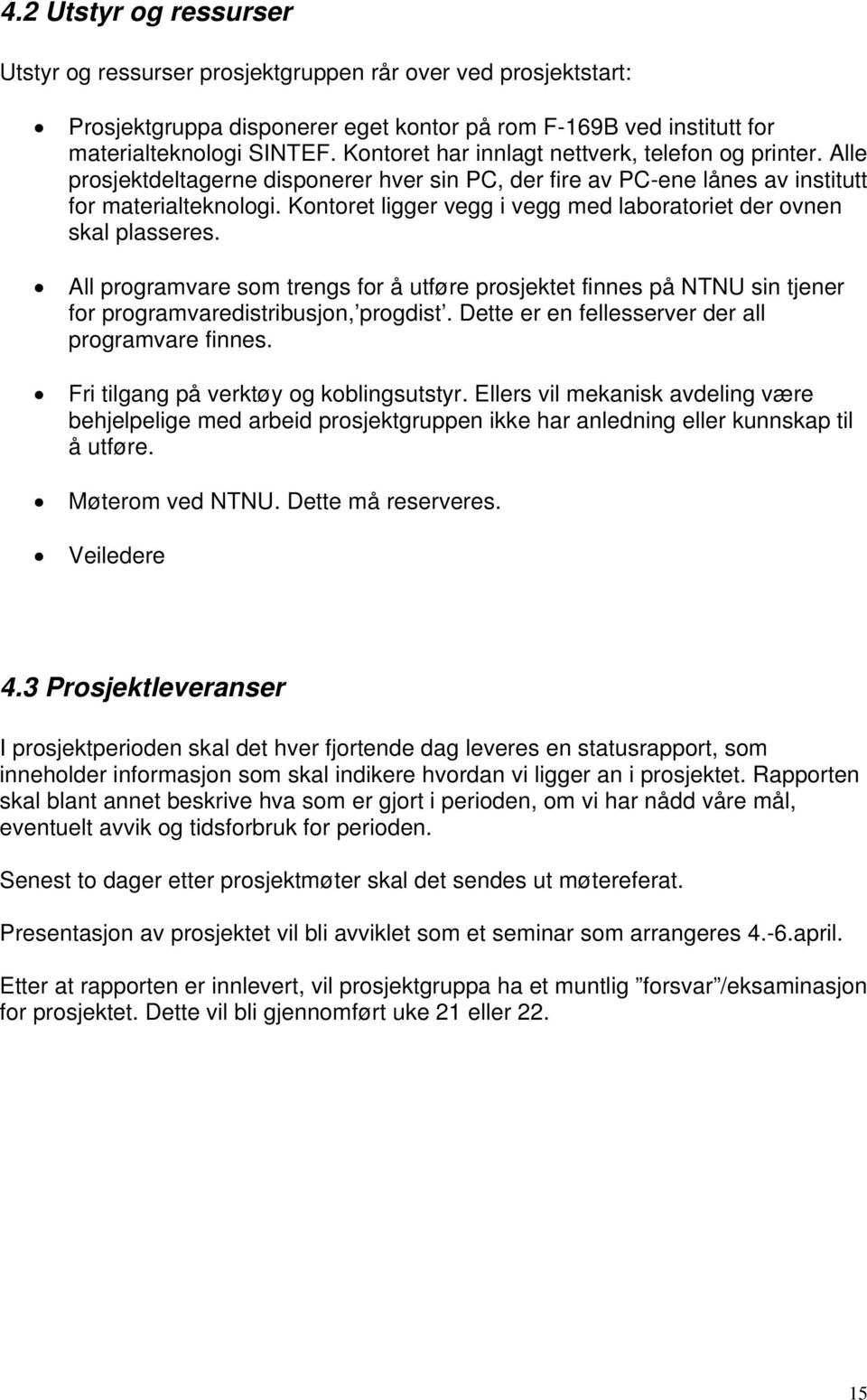 Kontoret ligger vegg i vegg med laboratoriet der ovnen skal plasseres. All programvare som trengs for å utføre prosjektet finnes på NTNU sin tjener for programvaredistribusjon, progdist.