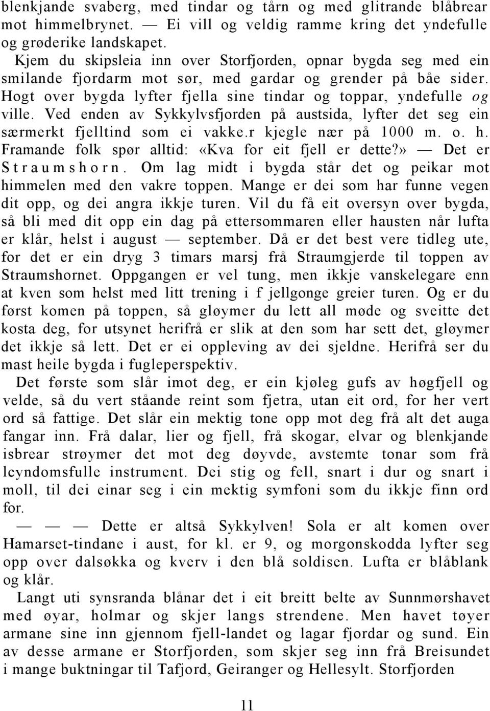 Ved enden av Sykkylvsfjorden på austsida, lyfter det seg ein særmerkt fjelltind som ei vakke.r kjegle nær på 1000 m. o. h. Framande folk spør alltid: «Kva for eit fjell er dette?