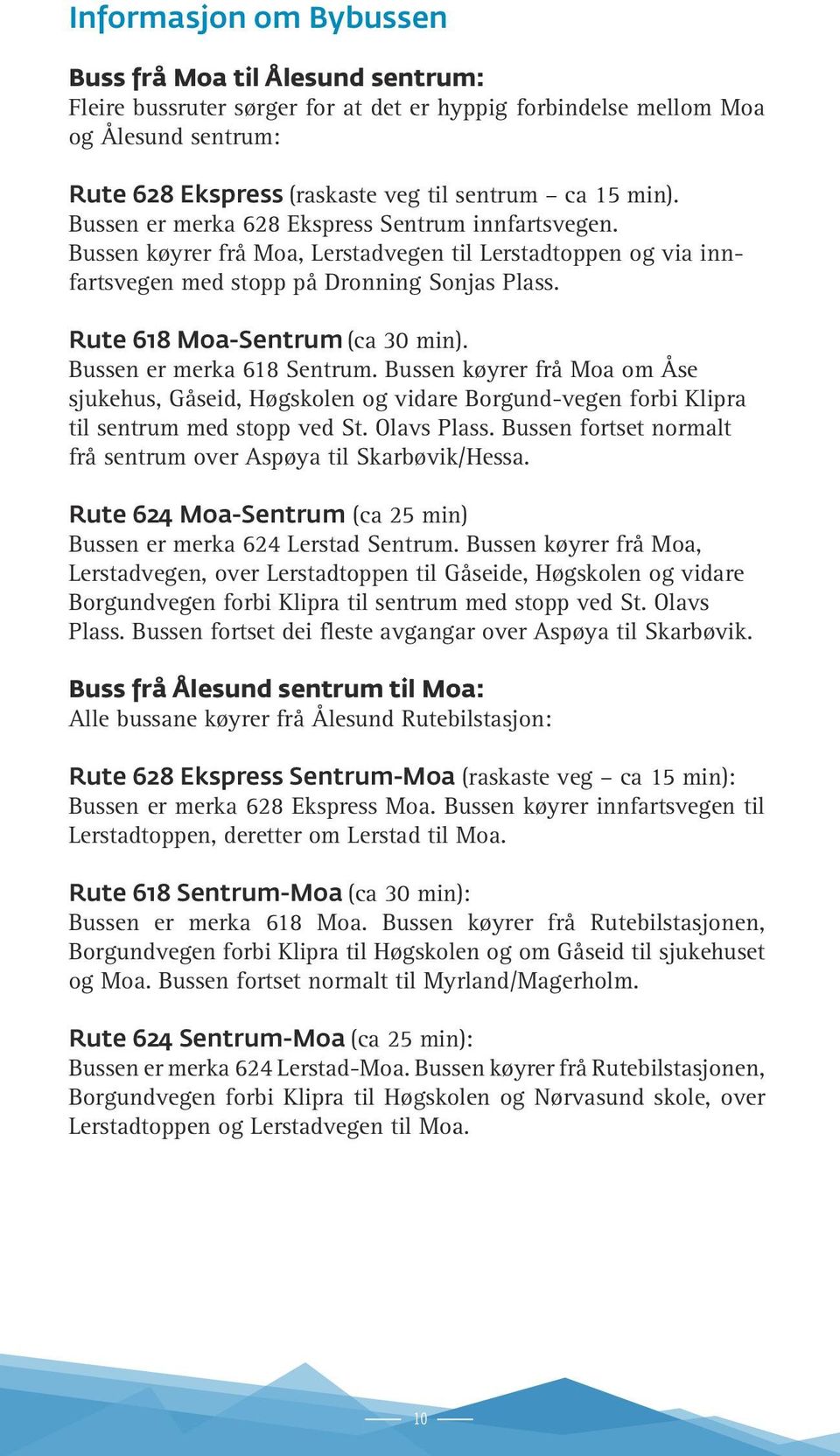 Rute 618 Moa-Sentrum (ca 30 min). Bussen er merka 618 Sentrum. Bussen køyrer frå Moa om Åse sjukehus, Gåseid, Høgskolen og vidare Borgund-vegen forbi Klipra til sentrum med stopp ved St. Olavs Plass.