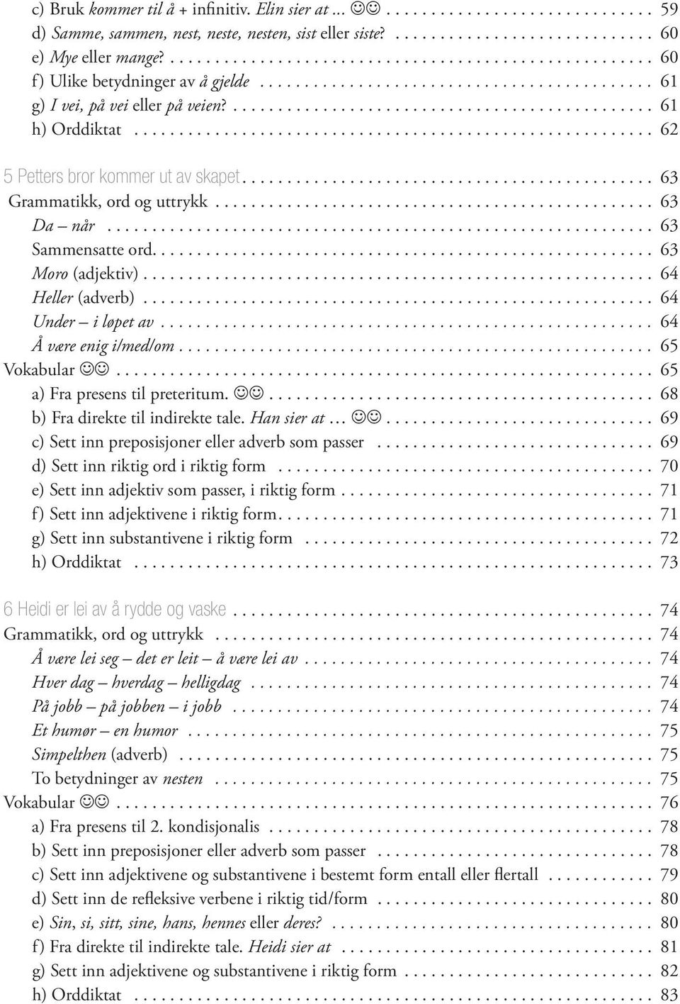 ... 64 Heller (adverb)... 64 Under i løpet av... 64 Å være enig i/med/om.... 65 Vokabular JJ.... 65 a) Fra presens til preteritum. JJ.... 68 b) Fra direkte til indirekte tale. Han sier at JJ.