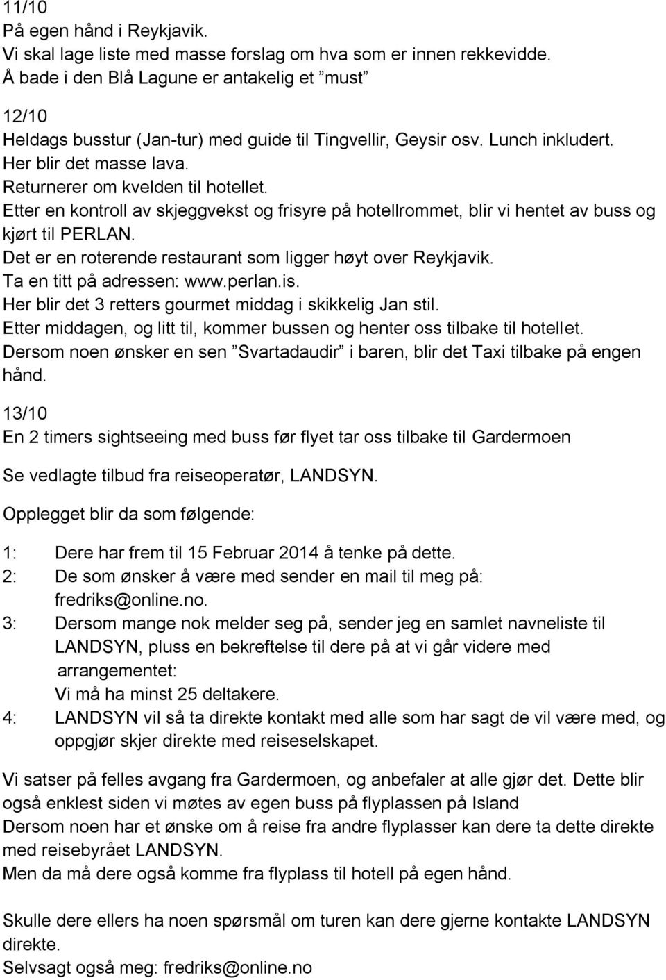 Etter en kontroll av skjeggvekst og frisyre på hotellrommet, blir vi hentet av buss og kjørt til PERLAN. Det er en roterende restaurant som ligger høyt over Reykjavik. Ta en titt på adressen: www.