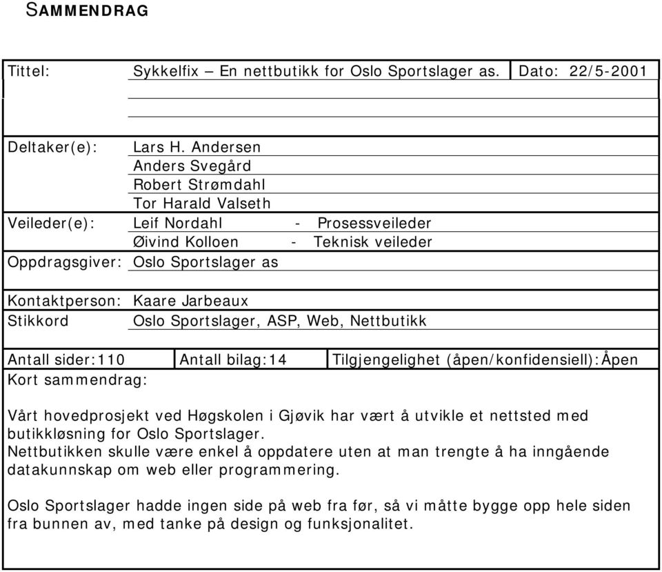 Jarbeaux Stikkord Oslo Sportslager, ASP, Web, Nettbutikk Antall sider:110 Antall bilag:14 Tilgjengelighet (åpen/konfidensiell):åpen Kort sammendrag: Vårt hovedprosjekt ved Høgskolen i Gjøvik har vært