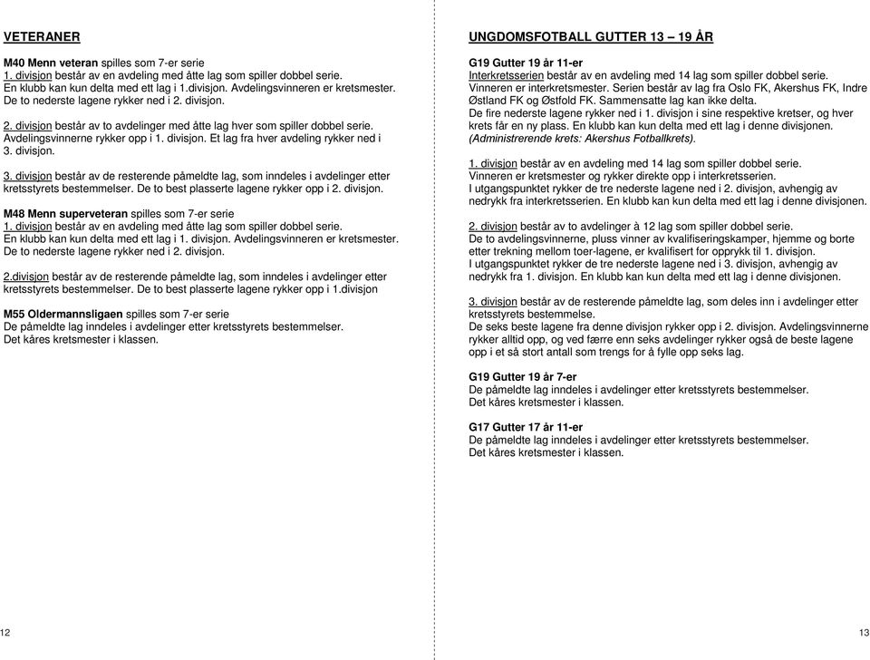 divisjon. 3. divisjon består av de resterende påmeldte lag, som inndeles i avdelinger etter kretsstyrets bestemmelser. De to best plasserte lagene rykker opp i 2. divisjon. M48 Menn superveteran spilles som 7-er serie 1.