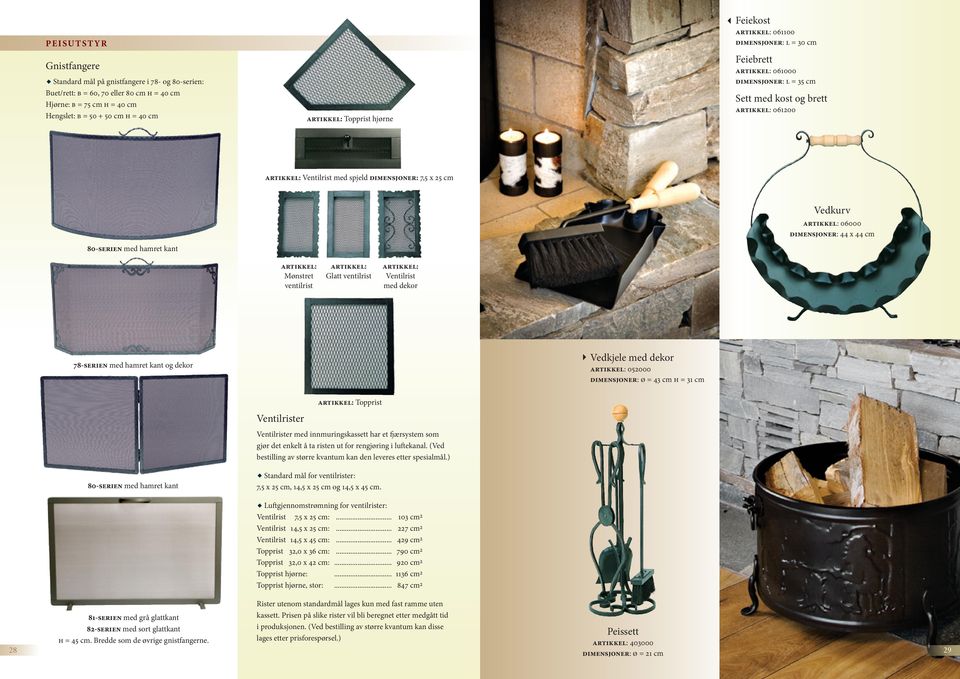 ventilrist Ventilrist med dekor 78-serien med hamret kant og dekor 3 Vedkjele med dekor 052000 ø = 43 cm h = 31 cm Ventilrister Topprist Ventilrister med innmuringskassett har et fjærsystem som gjør