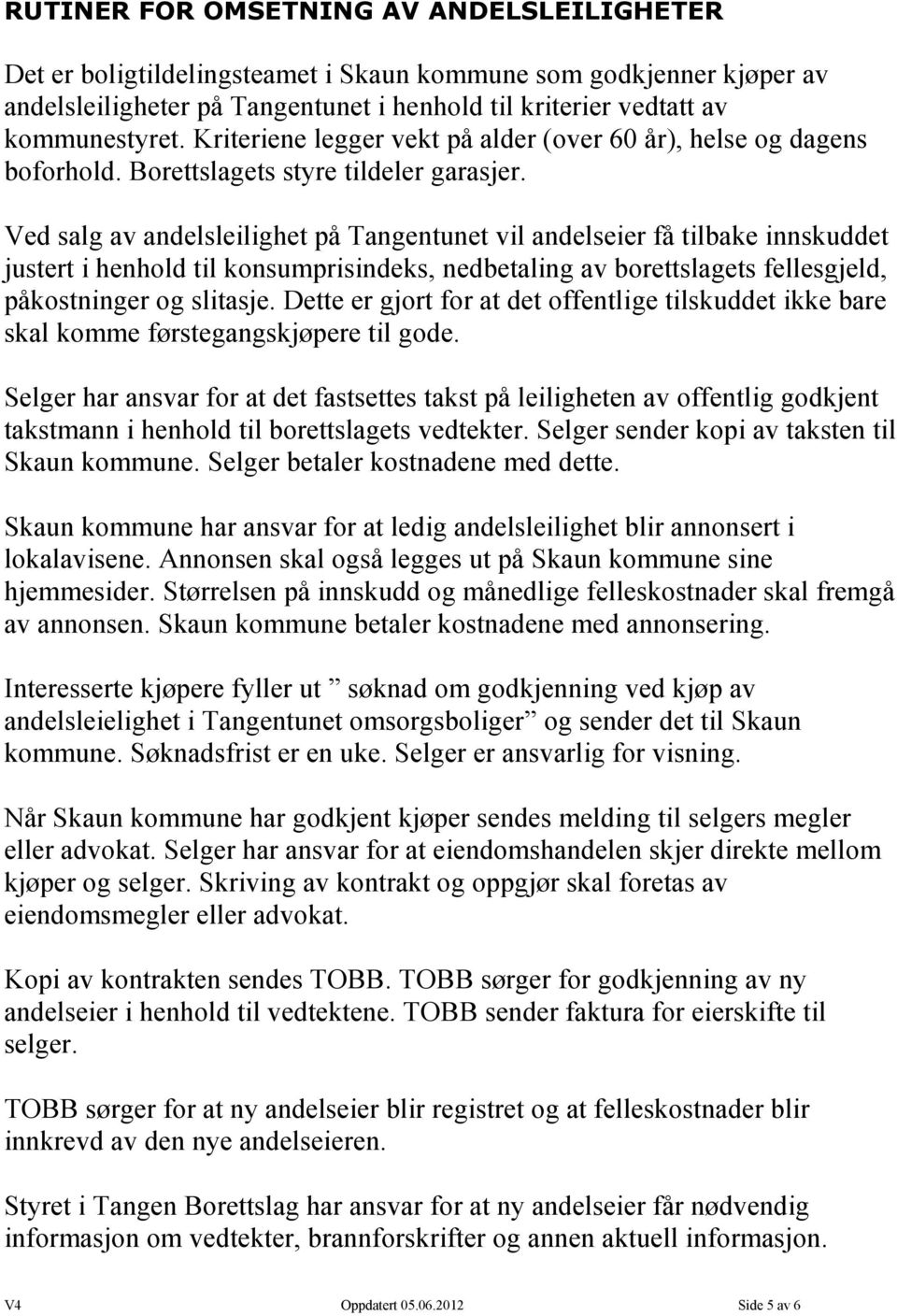 Ved salg av andelsleilighet på Tangentunet vil andelseier få tilbake innskuddet justert i henhold til konsumprisindeks, nedbetaling av borettslagets fellesgjeld, påkostninger og slitasje.