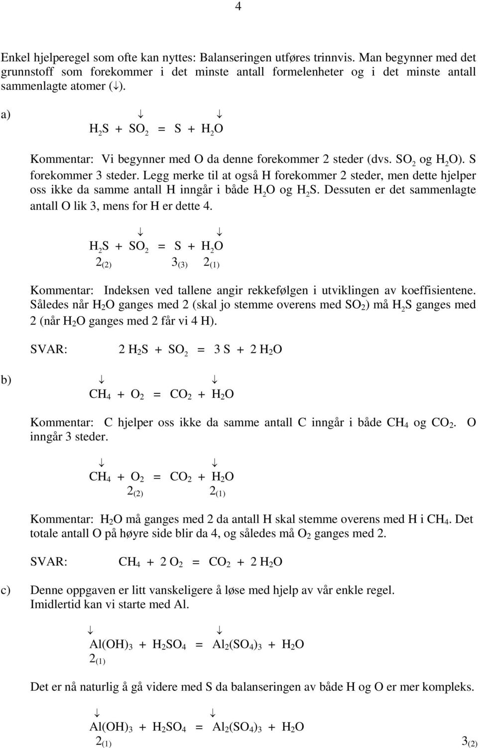 Legg erke til at også H forekoer steder, e dette hjelper oss ikke da sae atall H igår i både H O og H S. Dessute er det saelagte atall O lik, es for H er dette 4.