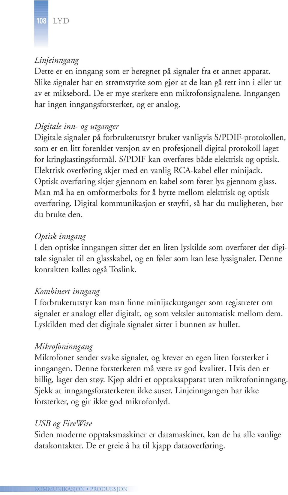 Digitale inn- og utganger Digitale signaler på forbrukerutstyr bruker vanligvis S/PDIF-protokollen, som er en litt forenklet versjon av en profesjonell digital protokoll laget for kringkastingsformål.