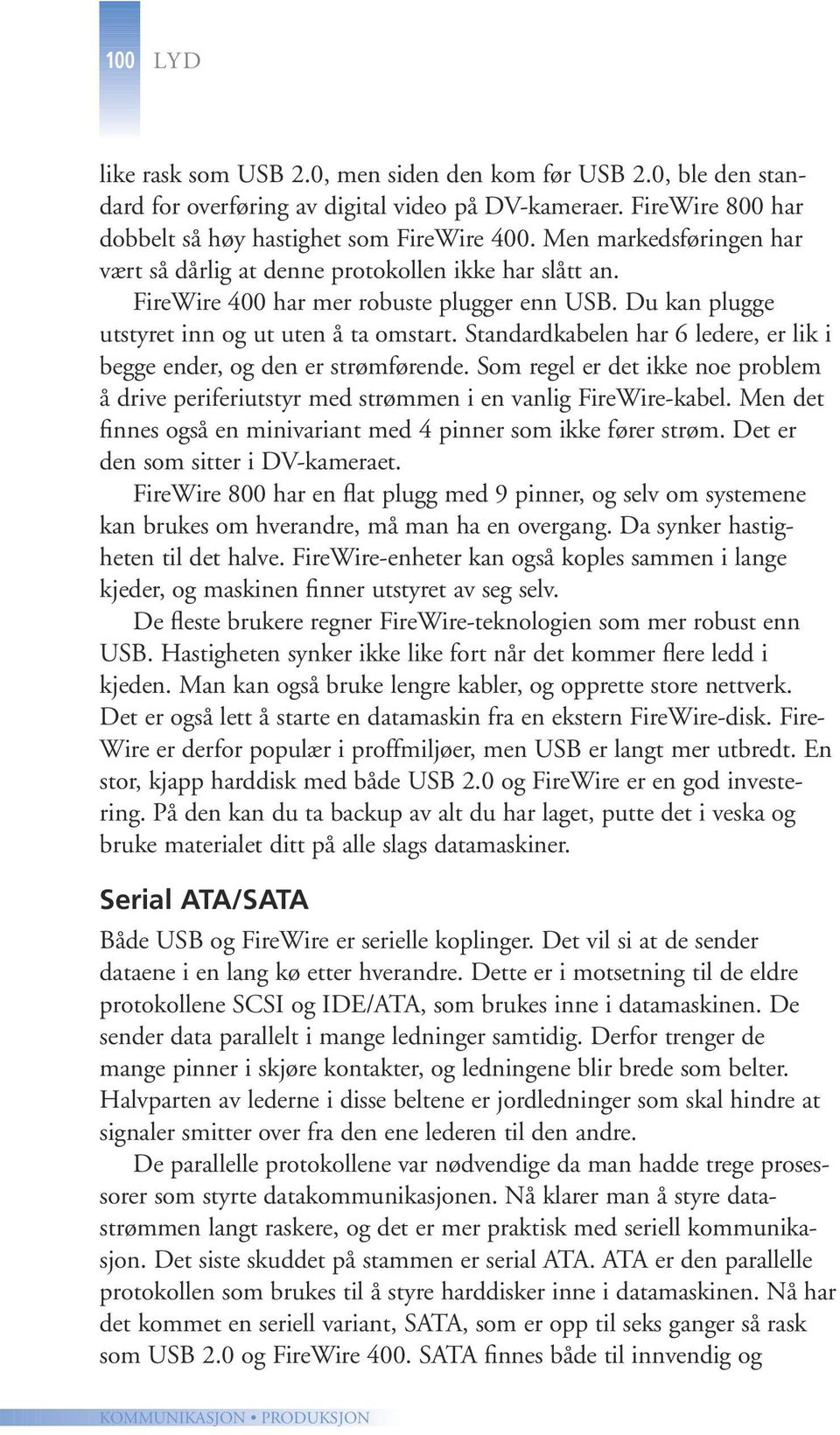 Standardkabelen har 6 ledere, er lik i begge ender, og den er strømførende. Som regel er det ikke noe problem å drive periferiutstyr med strømmen i en vanlig FireWire-kabel.