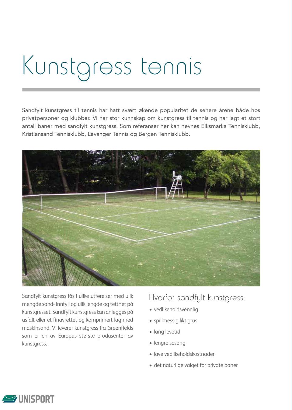 Som referanser her kan nevnes Eiksmarka Tennisklubb, Kristiansand Tennisklubb, Levanger Tennis og Bergen Tennisklubb.