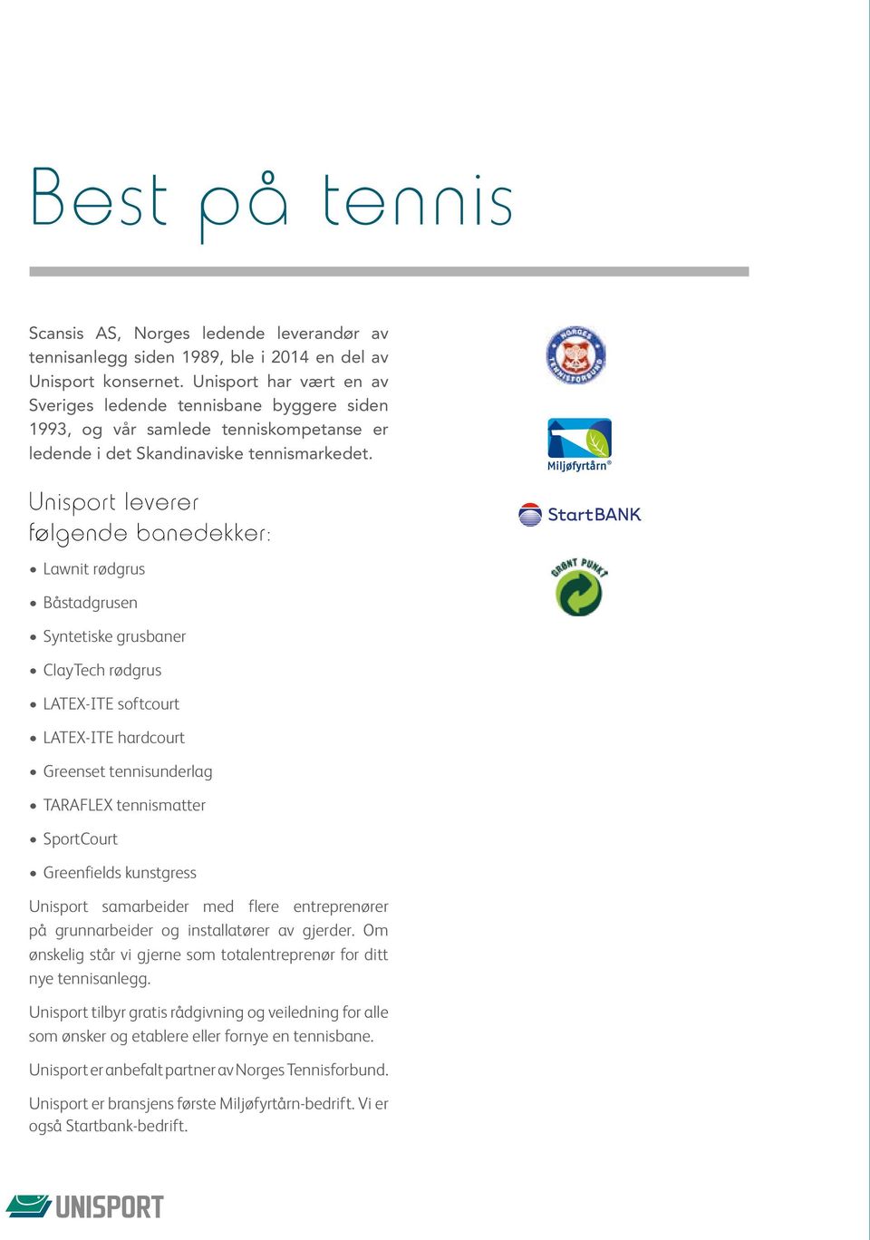 Unisport leverer følgende banedekker: Lawnit rødgrus Båstadgrusen Syntetiske grusbaner ClayTech rødgrus LATEX-ITE softcourt LATEX-ITE hardcourt Greenset tennisunderlag TARAFLEX tennismatter