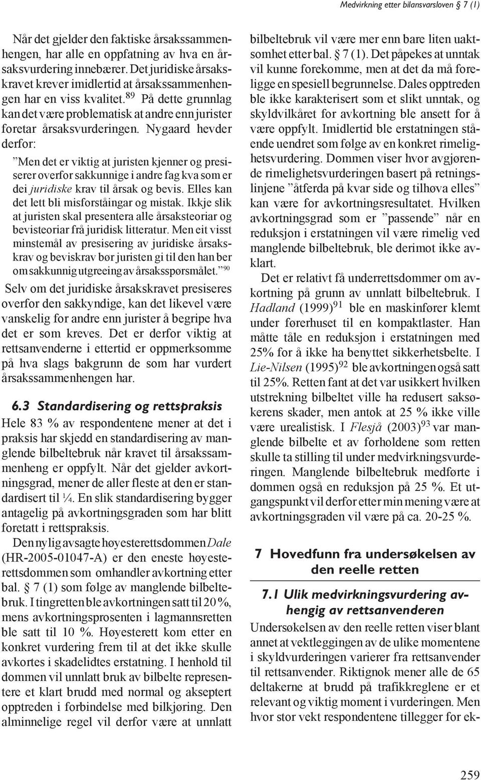 Nygaard hevder derfor: Men det er viktig at juristen kjenner og presiserer overfor sakkunnige i andre fag kva som er dei juridiske krav til årsak og bevis.