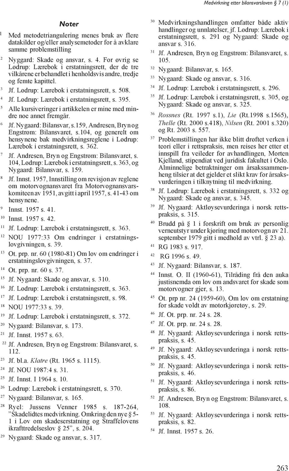 Lødrup: Lærebok i erstatningsrett, s. 395. 5 Alle kursiveringer i artikkelen er mine med mindre noe annet fremgår. 6 Jf. Nygaard: Bilansvar, s.159, Andresen, Bryn og Engstrøm: Bilansvaret, s.