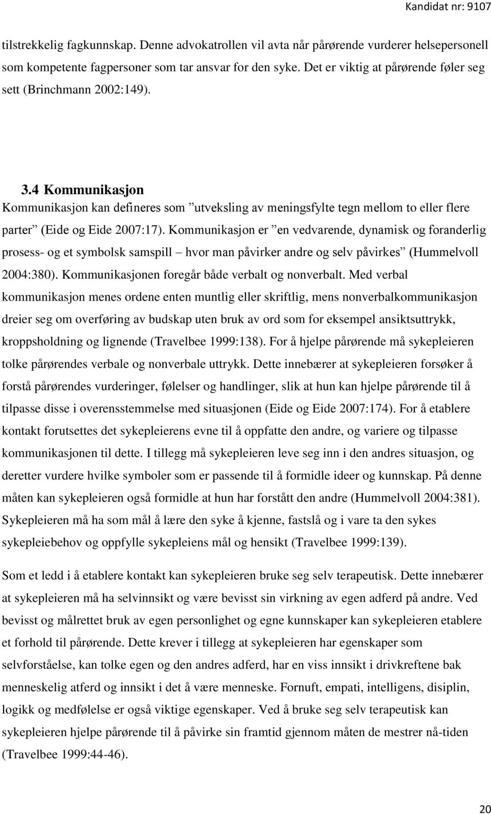 Kommunikasjon er en vedvarende, dynamisk og foranderlig prosess- og et symbolsk samspill hvor man påvirker andre og selv påvirkes (Hummelvoll 2004:380).