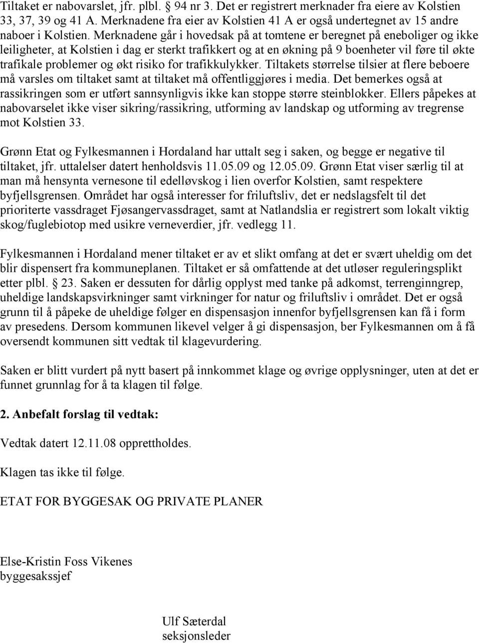 Merknadene går i hovedsak på at tomtene er beregnet på eneboliger og ikke leiligheter, at Kolstien i dag er sterkt trafikkert og at en økning på 9 boenheter vil føre til økte trafikale problemer og