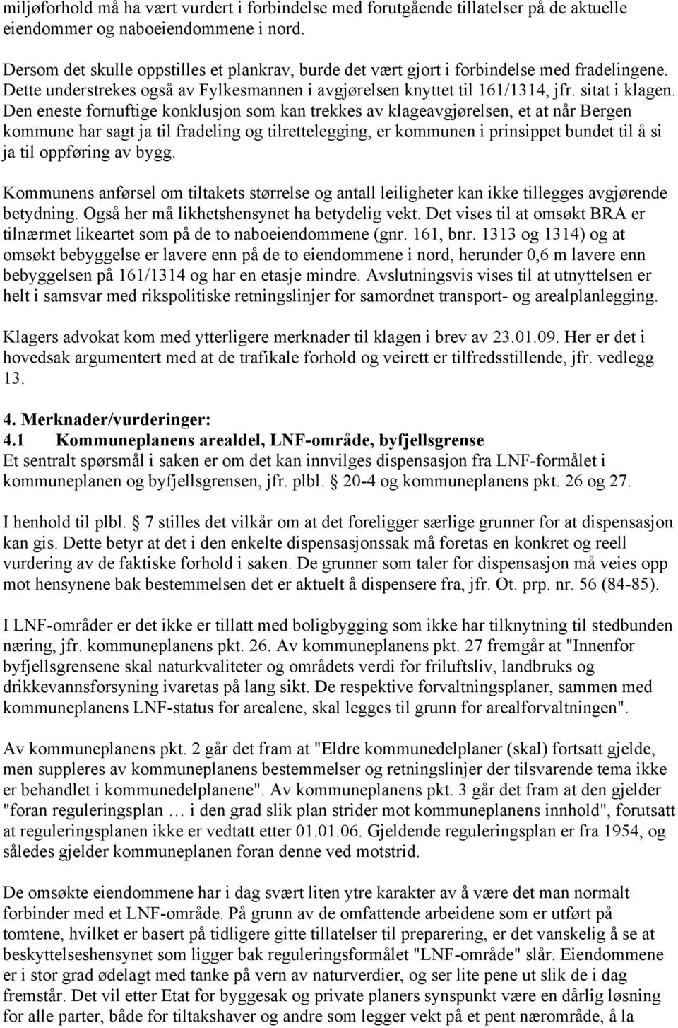 Den eneste fornuftige konklusjon som kan trekkes av klageavgjørelsen, et at når Bergen kommune har sagt ja til fradeling og tilrettelegging, er kommunen i prinsippet bundet til å si ja til oppføring