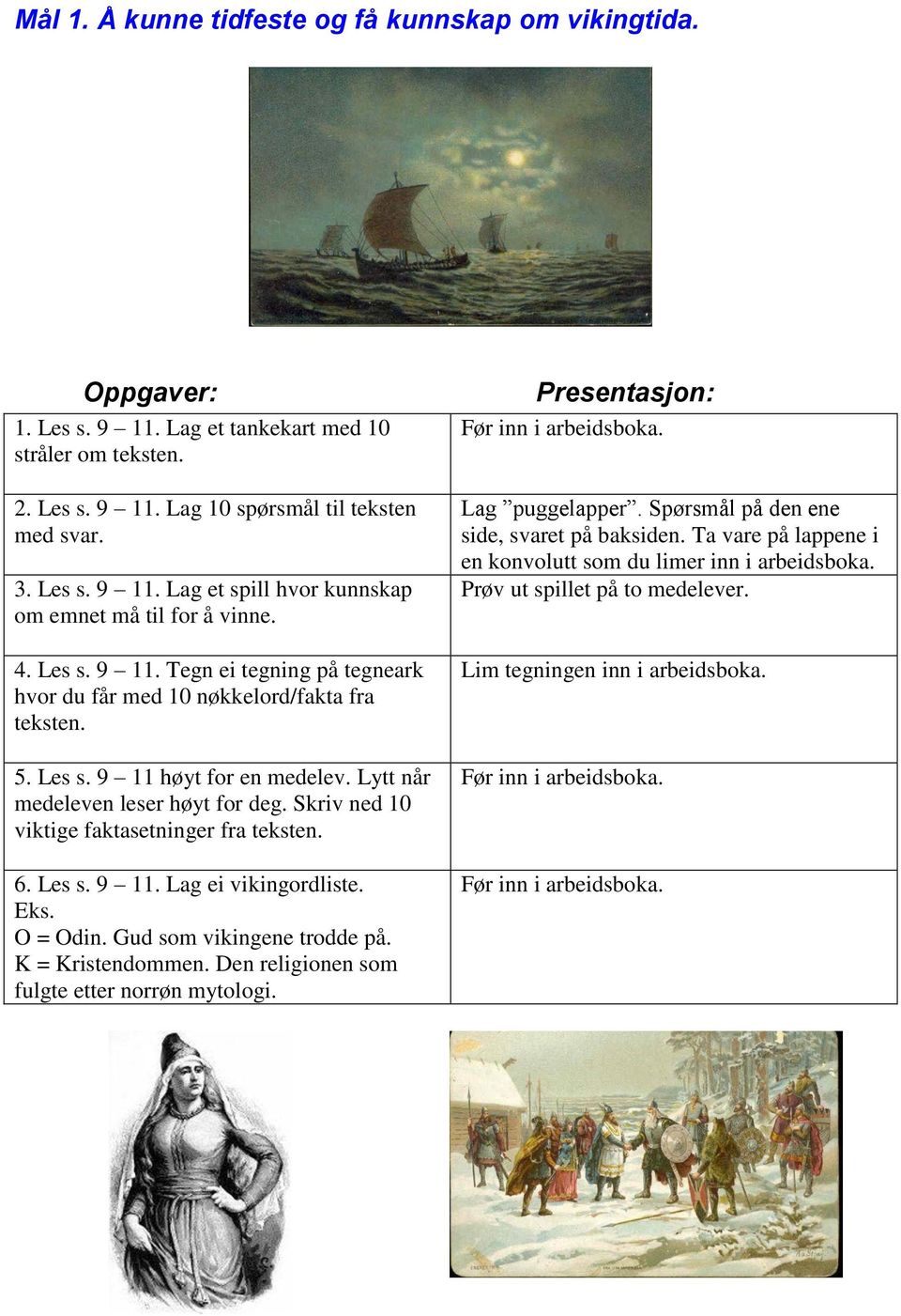 Skriv ned 10 viktige faktasetninger fra teksten. 6. Les s. 9 11. Lag ei vikingordliste. Eks. O = Odin. Gud som vikingene trodde på. K = Kristendommen. Den religionen som fulgte etter norrøn mytologi.