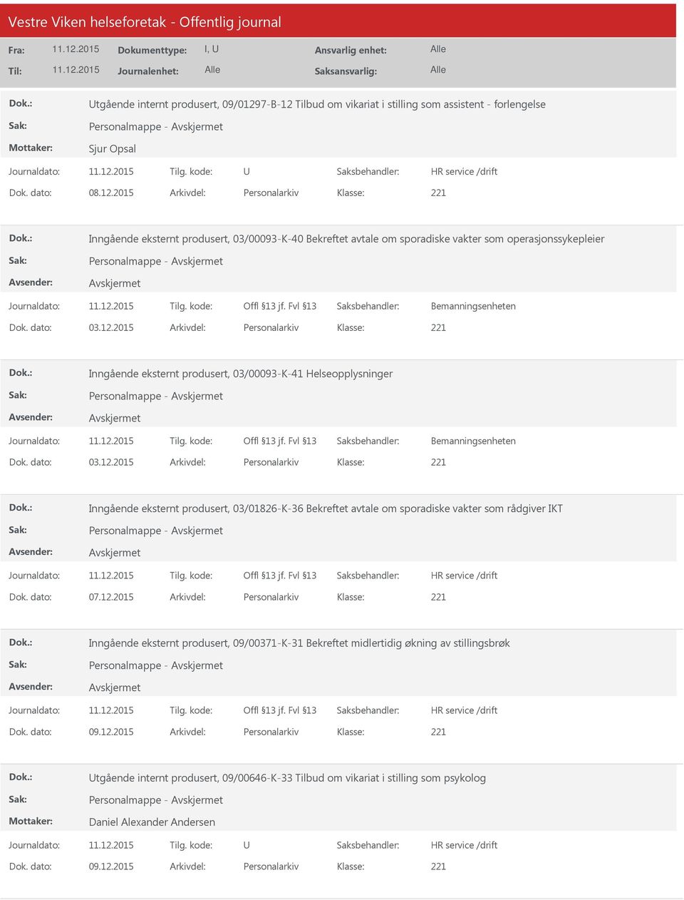 dato: 03.12.2015 Arkivdel: Personalarkiv Inngående eksternt produsert, 03/00093-K-41 Helseopplysninger Personalmappe - Bemanningsenheten Dok. dato: 03.12.2015 Arkivdel: Personalarkiv Inngående eksternt produsert, 03/01826-K-36 Bekreftet avtale om sporadiske vakter som rådgiver IKT Personalmappe - Dok.