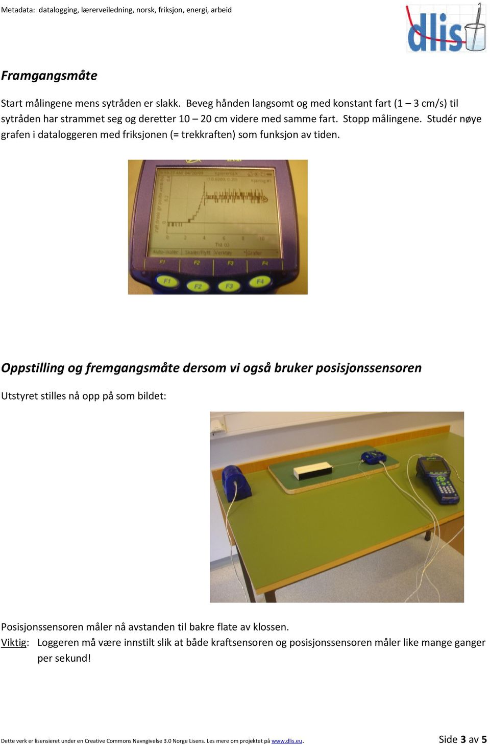 Studér nøye grafen i dataloggeren med friksjonen (= trekkraften) som funksjon av tiden.