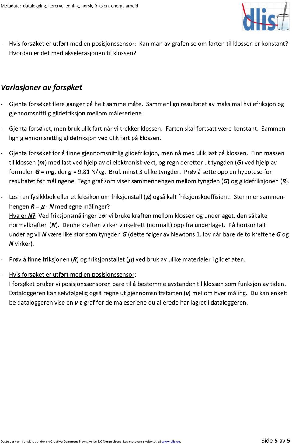 - Gjenta forsøket, men bruk ulik fart når vi trekker klossen. Farten skal fortsatt være konstant. Sammenlign gjennomsnittlig glidefriksjon ved ulik fart på klossen.