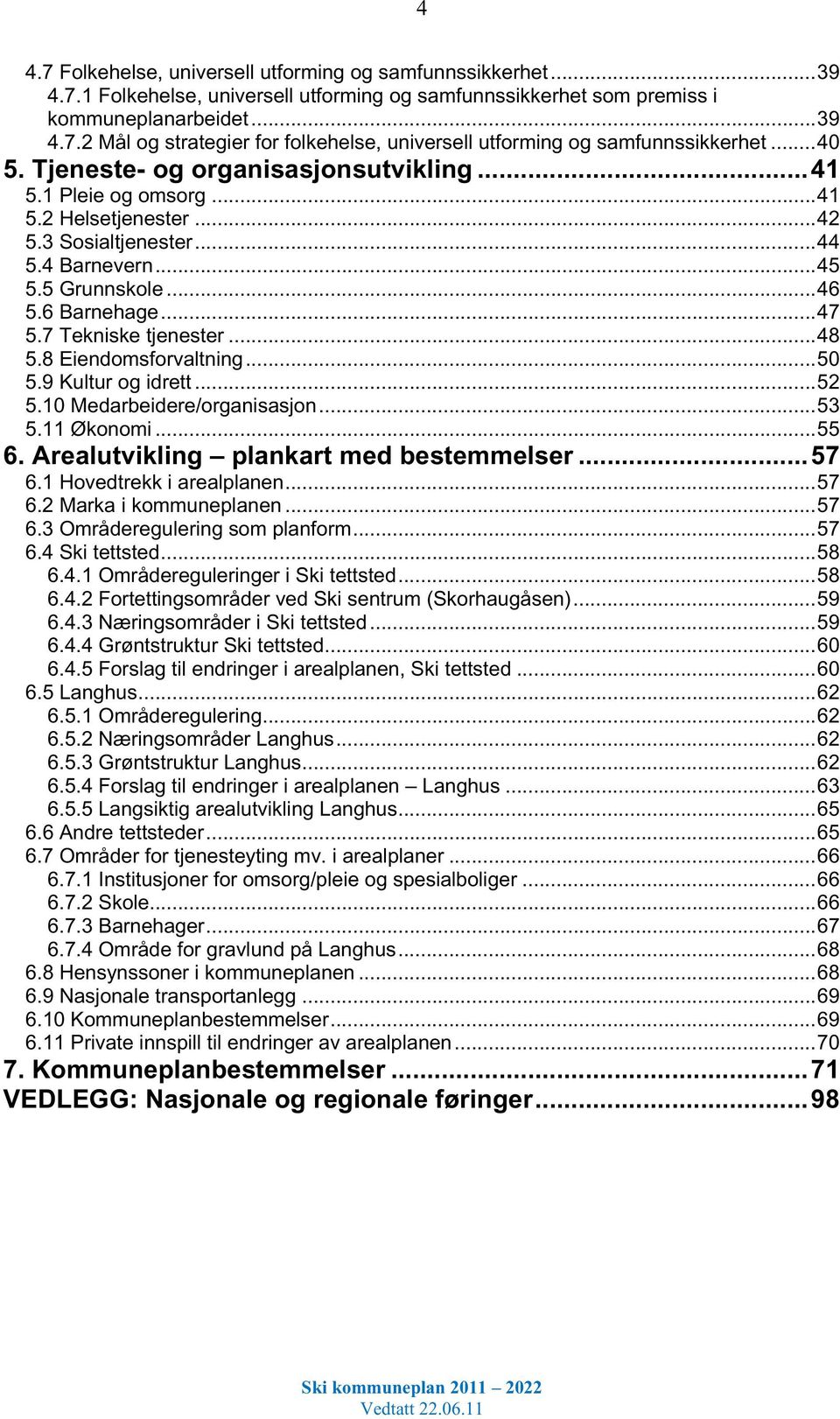 7 Tekniske tjenester... 48 5.8 Eiendomsforvaltning... 50 5.9 Kultur og idrett... 52 5.10 Medarbeidere/organisasjon... 53 5.11 Økonomi... 55 6. Arealutvikling plankart med bestemmelser... 57 6.