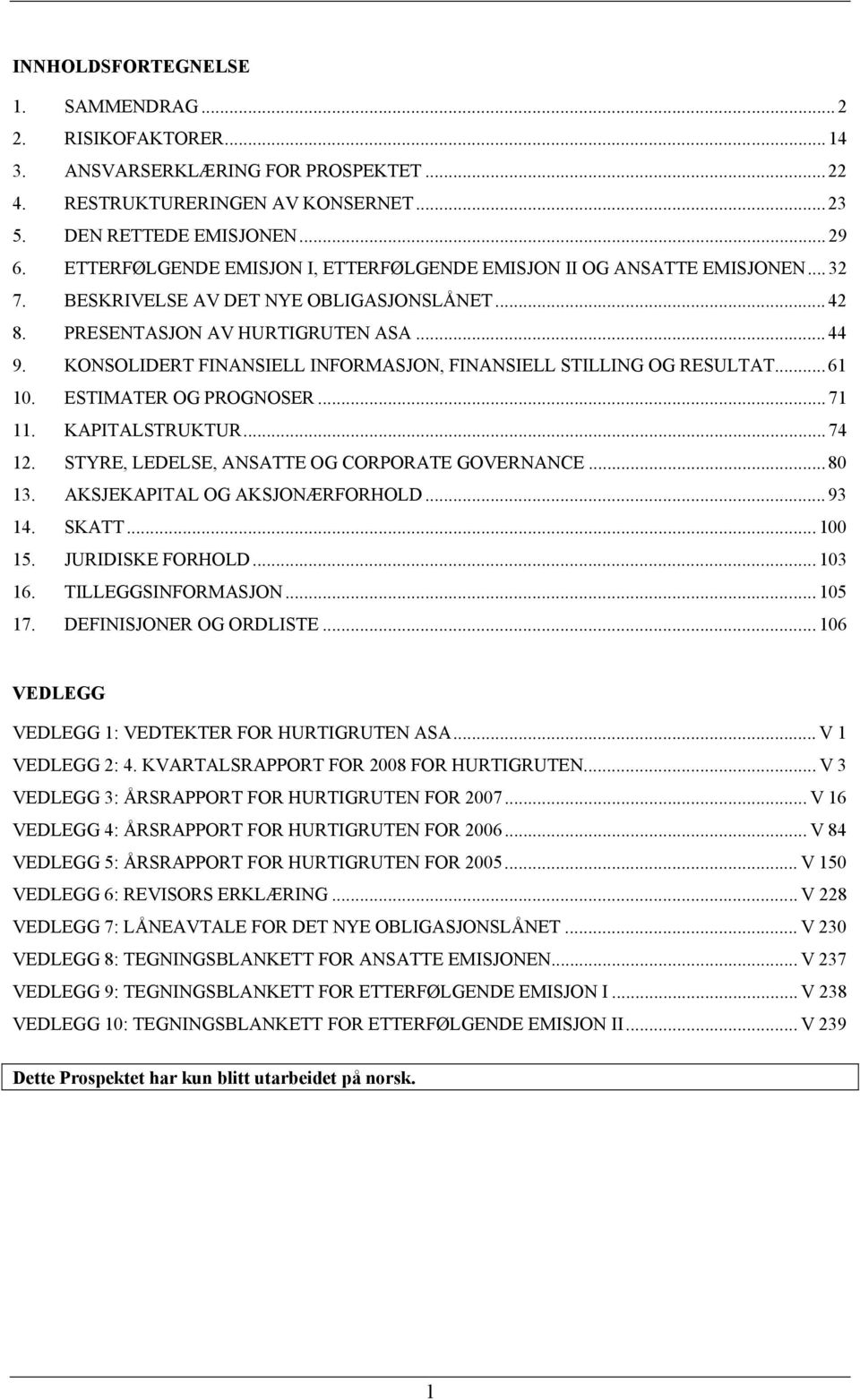 KONSOLIDERT FINANSIELL INFORMASJON, FINANSIELL STILLING OG RESULTAT...61 10. ESTIMATER OG PROGNOSER...71 11. KAPITALSTRUKTUR...74 12. STYRE, LEDELSE, ANSATTE OG CORPORATE GOVERNANCE...80 13.