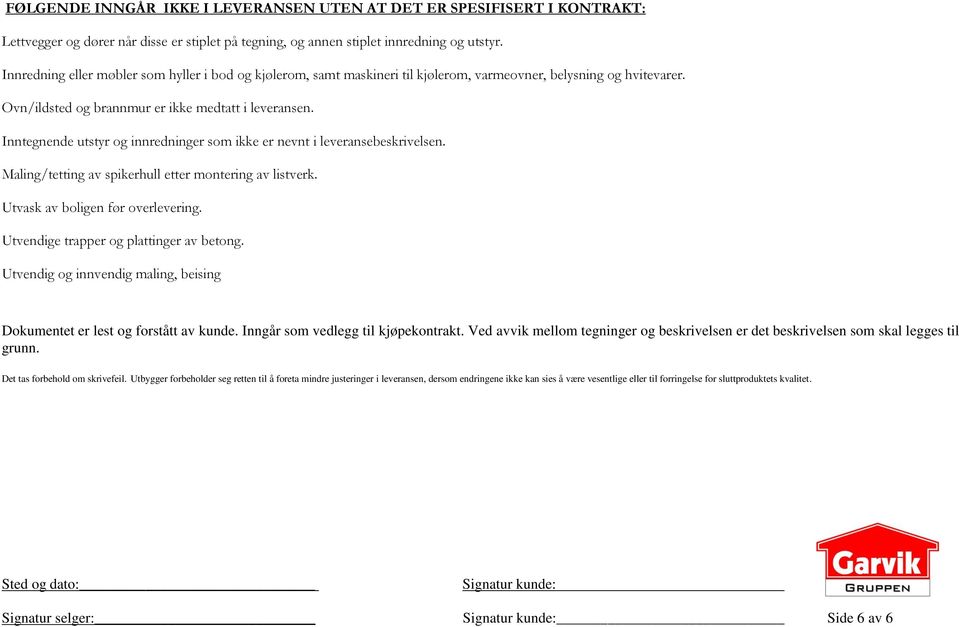 Inntegnende utstyr og innredninger som ikke er nevnt i leveransebeskrivelsen. Maling/tetting av spikerhull etter montering av listverk. Utvask av boligen før overlevering.