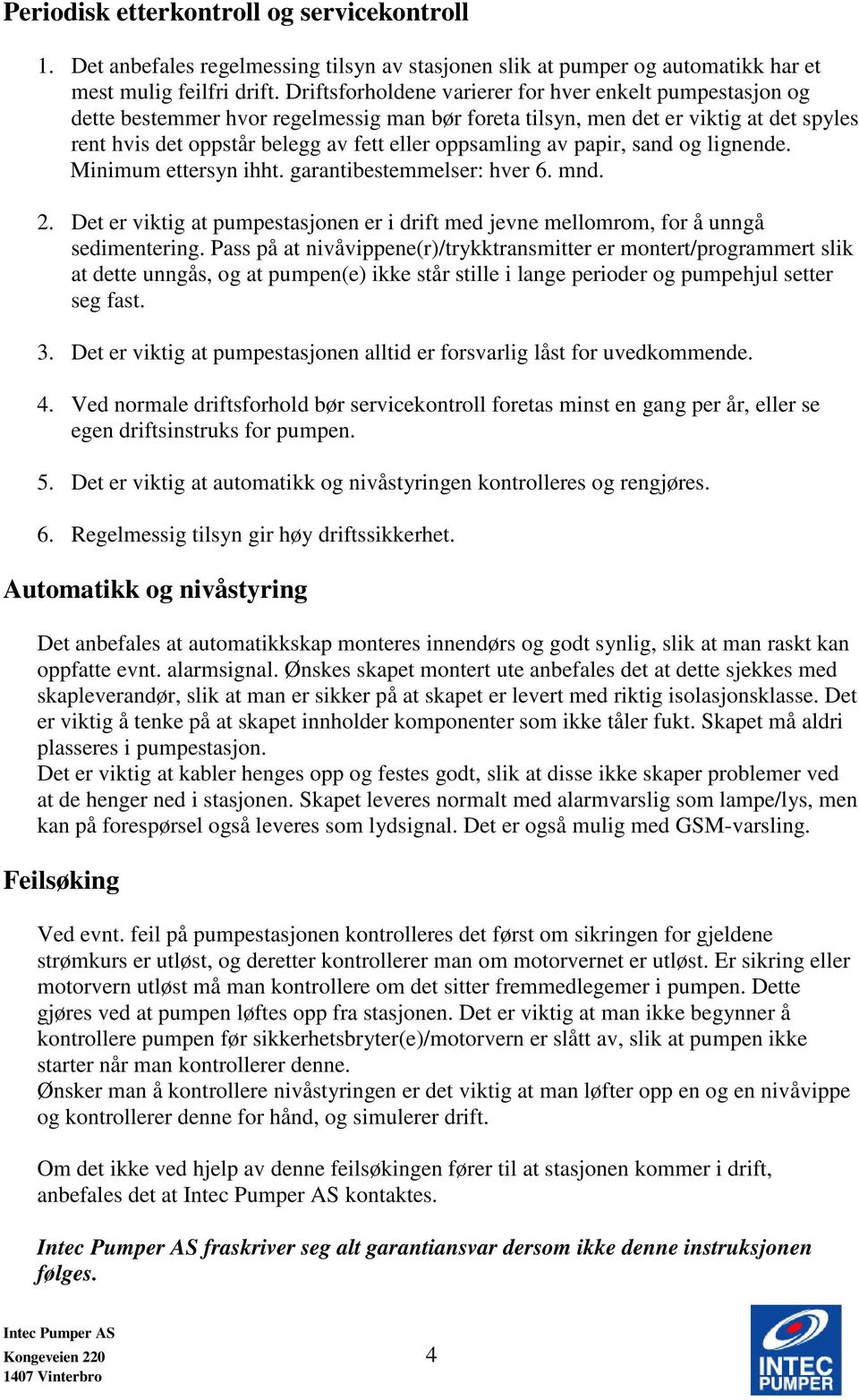 av papir, sand og lignende. Minimum ettersyn ihht. garantibestemmelser: hver 6. mnd. 2. Det er viktig at pumpestasjonen er i drift med jevne mellomrom, for å unngå sedimentering.