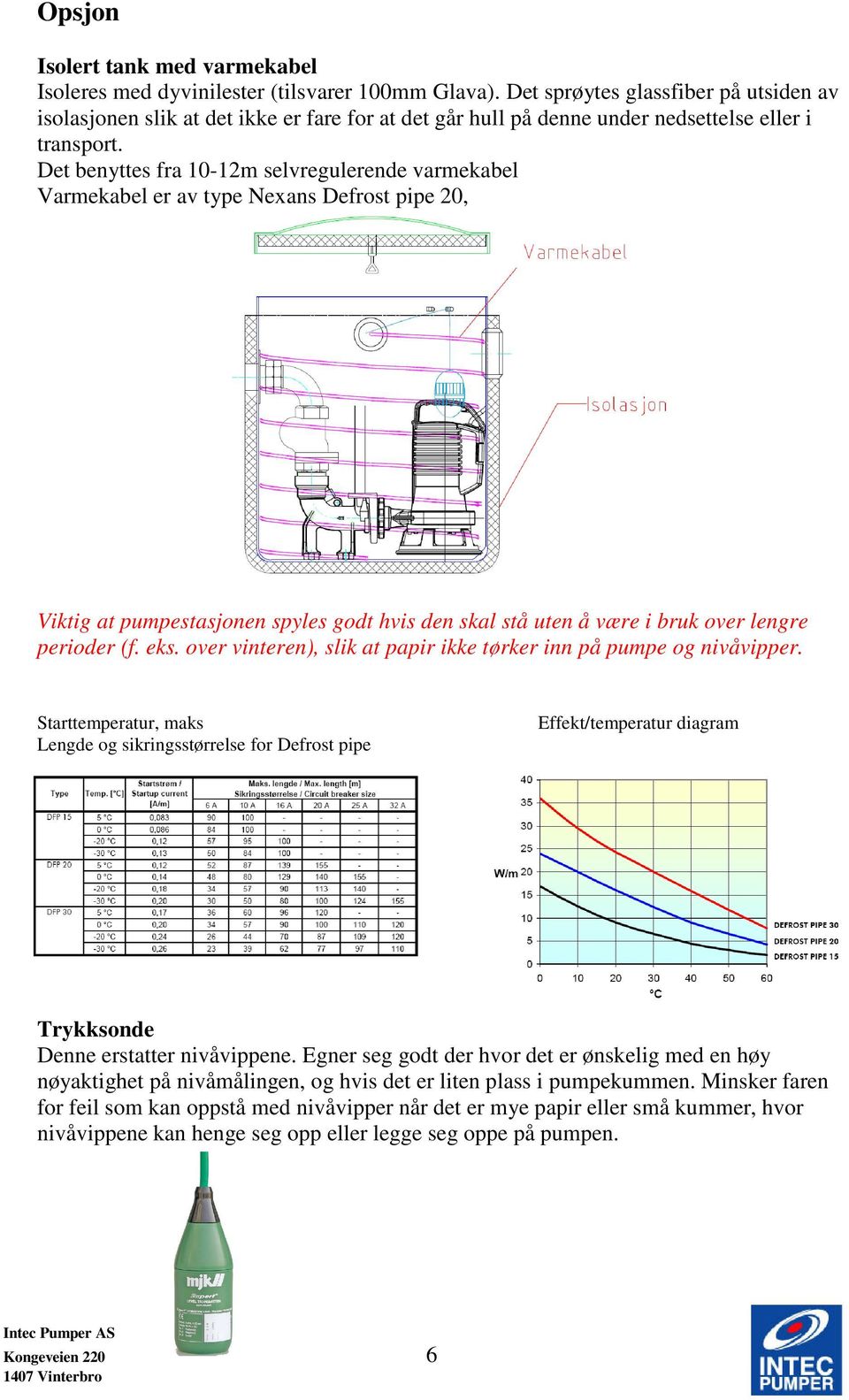 Det benyttes fra 10-12m selvregulerende varmekabel Varmekabel er av type Nexans Defrost pipe 20, Viktig at pumpestasjonen spyles godt hvis den skal stå uten å være i bruk over lengre perioder (f. eks.