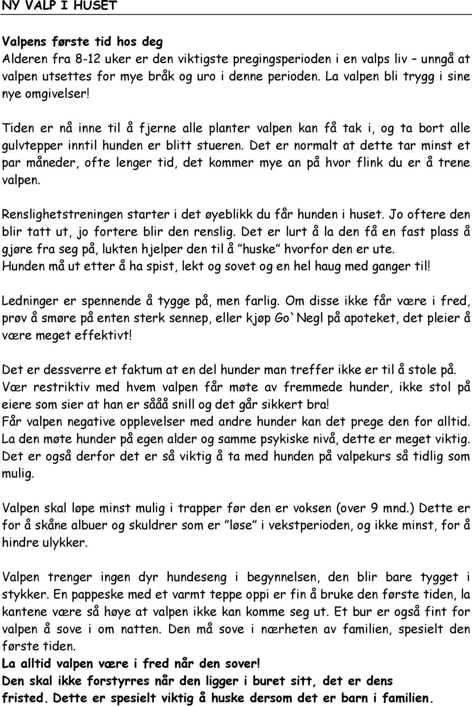 Det er normalt at dette tar minst et par måneder, ofte lenger tid, det kommer mye an på hvor flink du er å trene valpen. Renslighetstreningen starter i det øyeblikk du får hunden i huset.