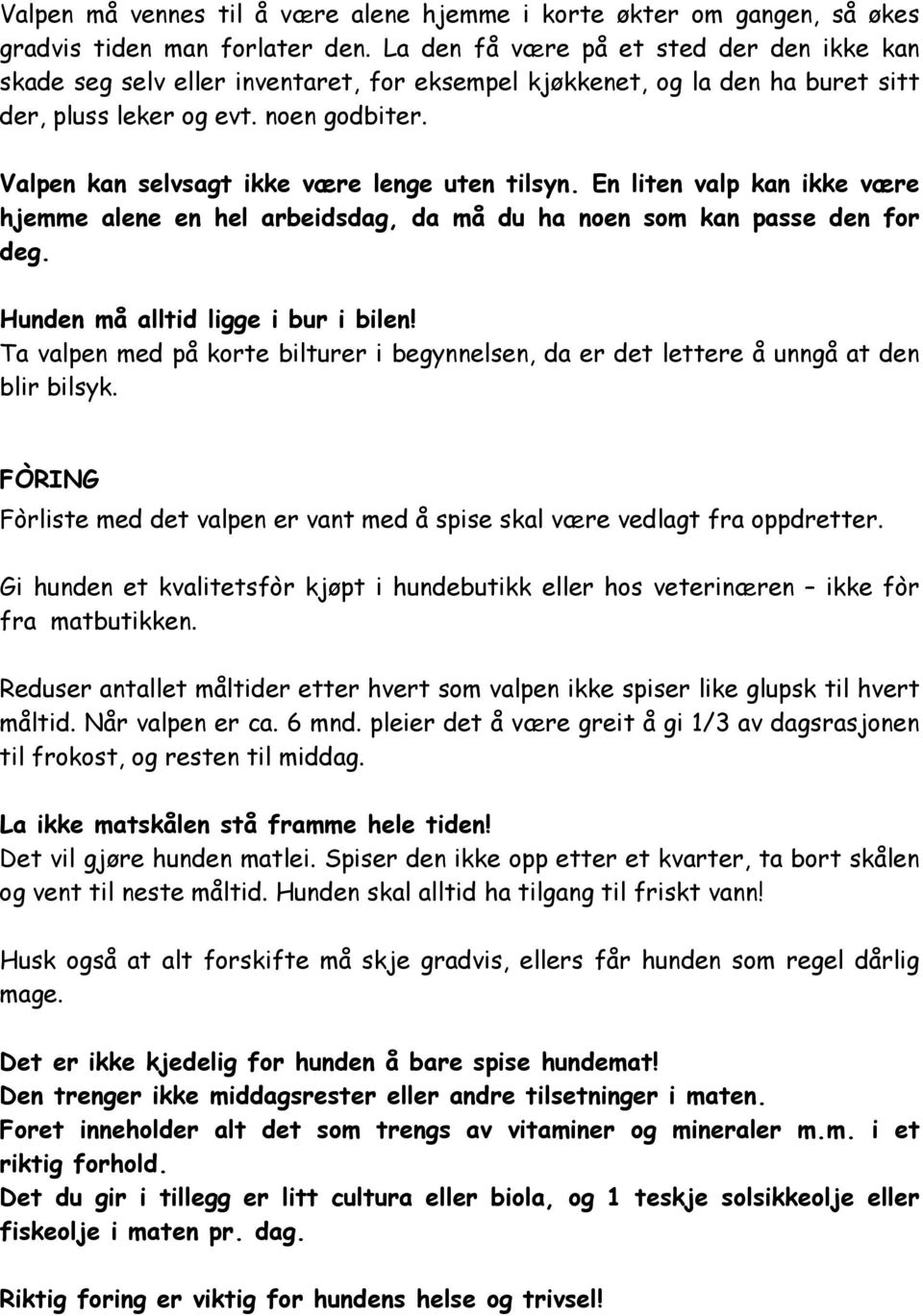 Valpen kan selvsagt ikke være lenge uten tilsyn. En liten valp kan ikke være hjemme alene en hel arbeidsdag, da må du ha noen som kan passe den for deg. Hunden må alltid ligge i bur i bilen!