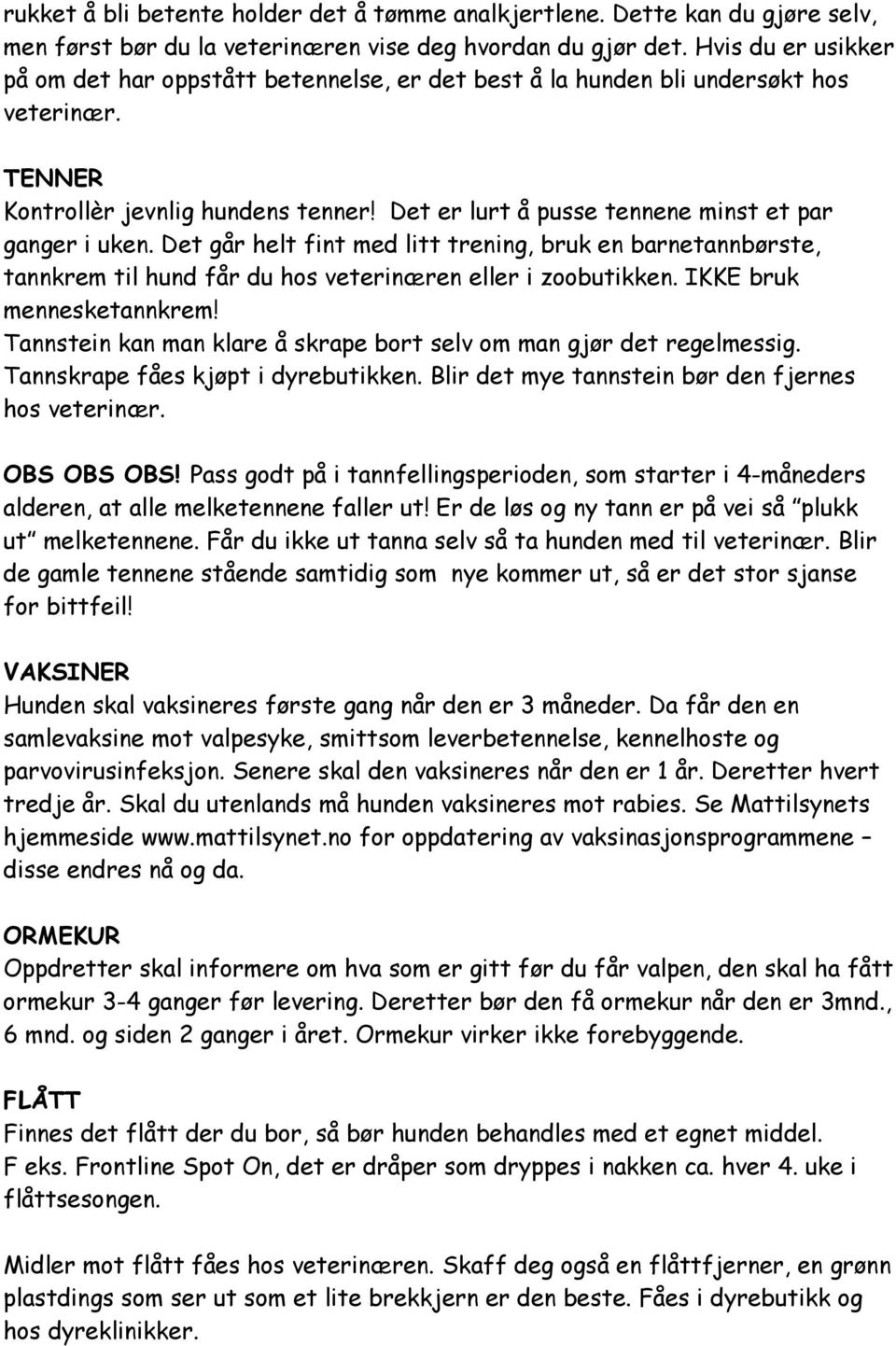 Det er lurt å pusse tennene minst et par ganger i uken. Det går helt fint med litt trening, bruk en barnetannbørste, tannkrem til hund får du hos veterinæren eller i zoobutikken.