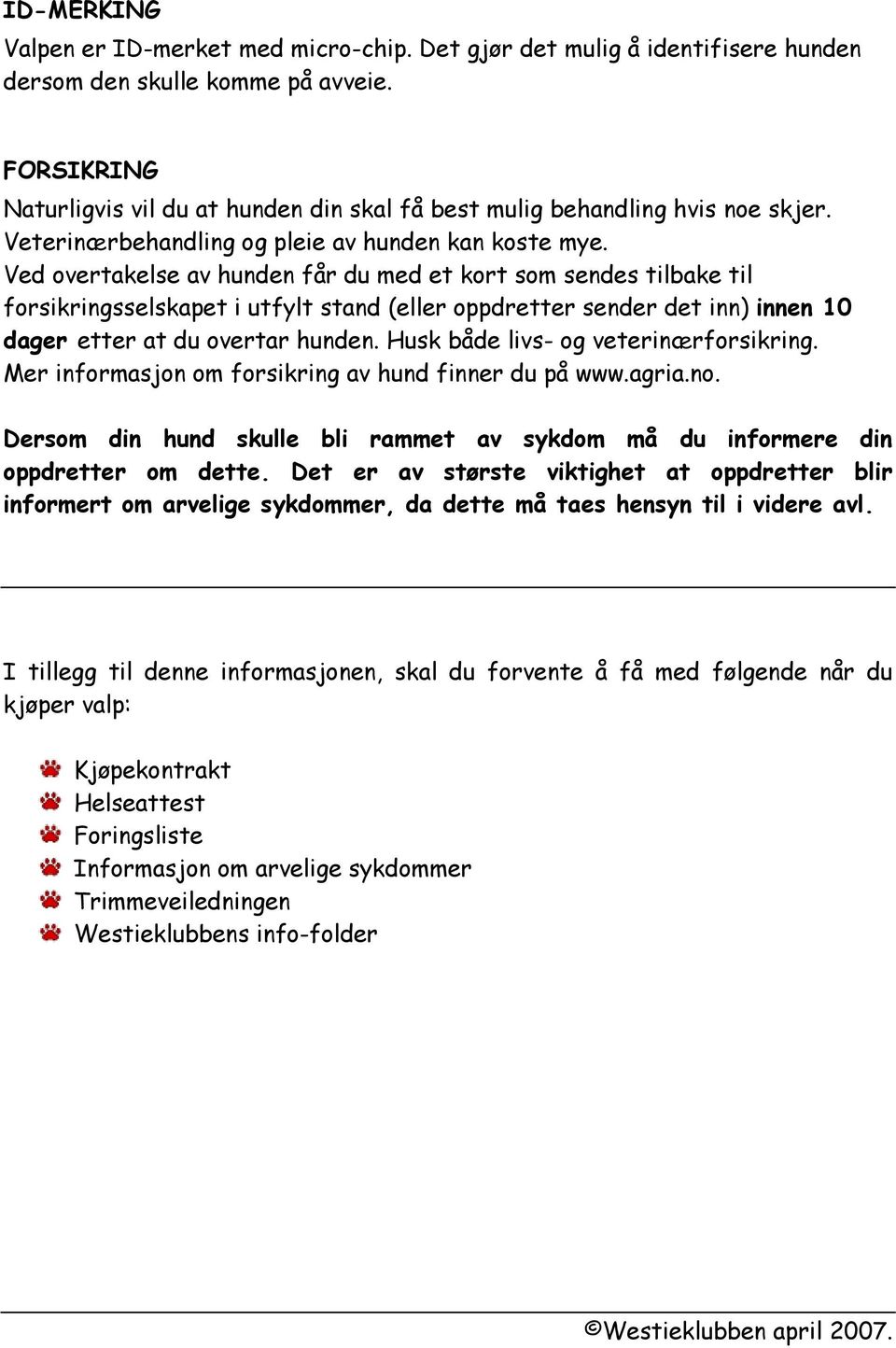 Ved overtakelse av hunden får du med et kort som sendes tilbake til forsikringsselskapet i utfylt stand (eller oppdretter sender det inn) innen 10 dager etter at du overtar hunden.